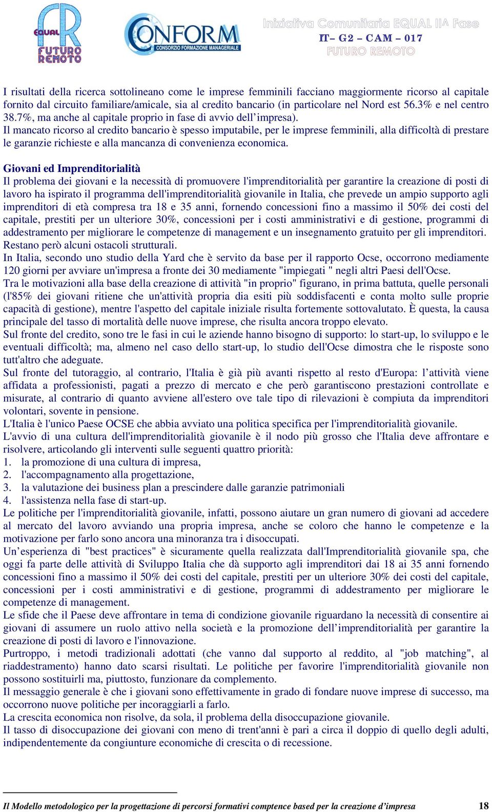 Il mancato ricorso al credito bancario è spesso imputabile, per le imprese femminili, alla difficoltà di prestare le garanzie richieste e alla mancanza di convenienza economica.