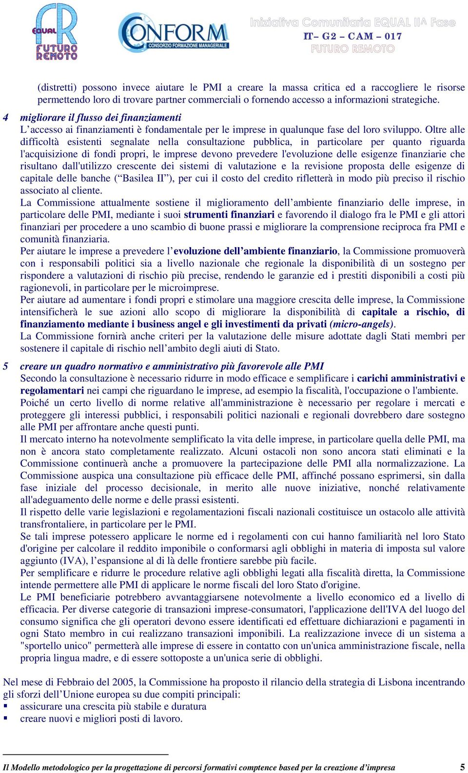 Oltre alle difficoltà esistenti segnalate nella consultazione pubblica, in particolare per quanto riguarda l'acquisizione di fondi propri, le imprese devono prevedere l'evoluzione delle esigenze