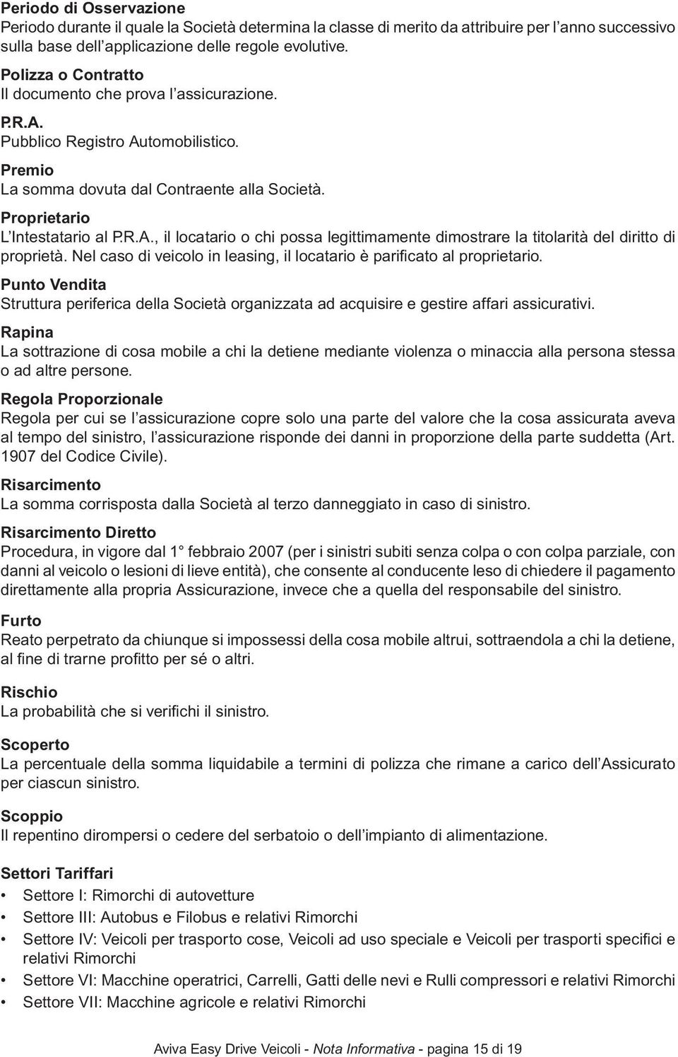 Nel caso di veicolo in leasing, il locatario è parificato al proprietario. Punto Vendita Struttura periferica della Società organizzata ad acquisire e gestire affari assicurativi.