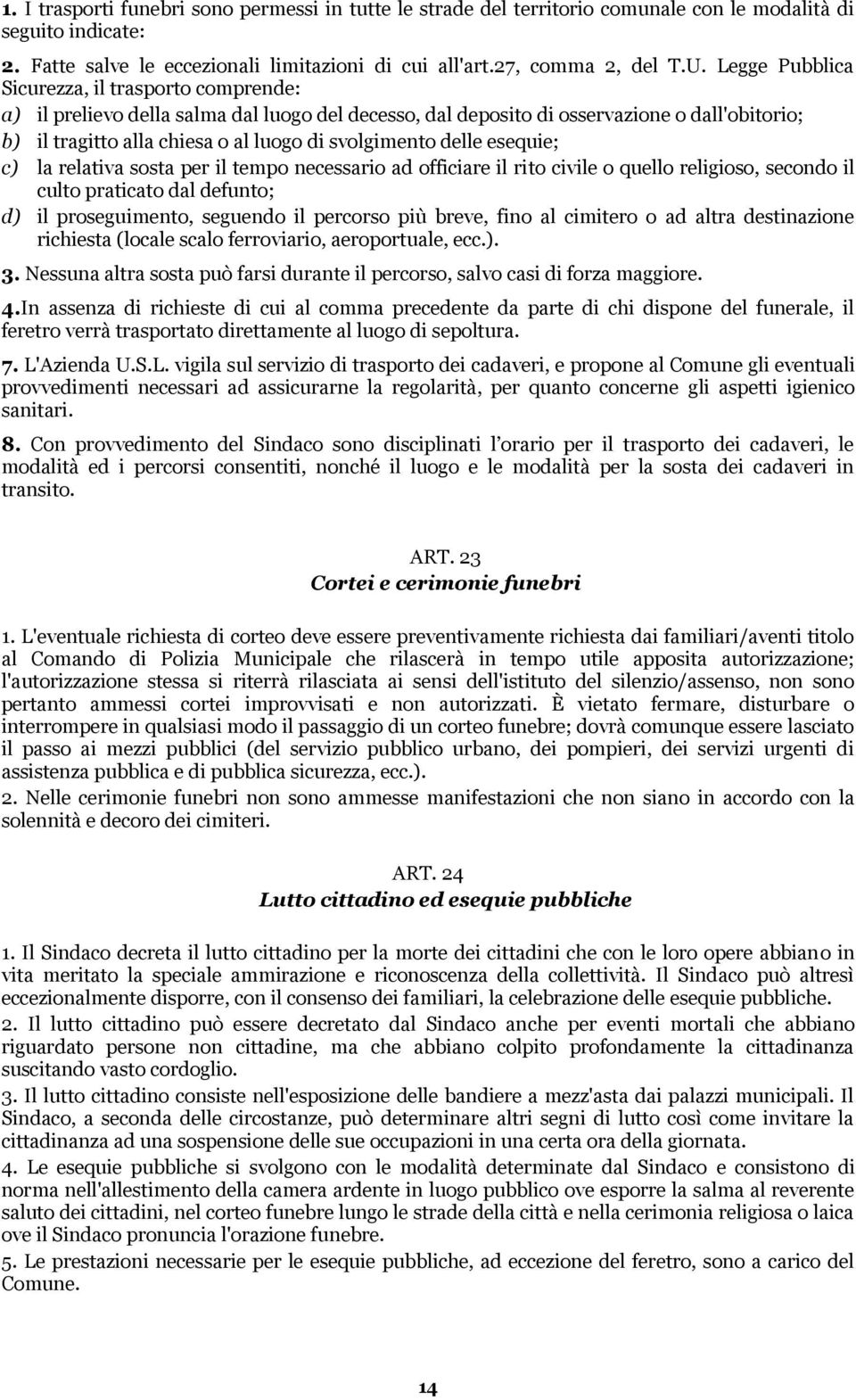 delle esequie; c) la relativa sosta per il tempo necessario ad officiare il rito civile o quello religioso, secondo il culto praticato dal defunto; d) il proseguimento, seguendo il percorso più