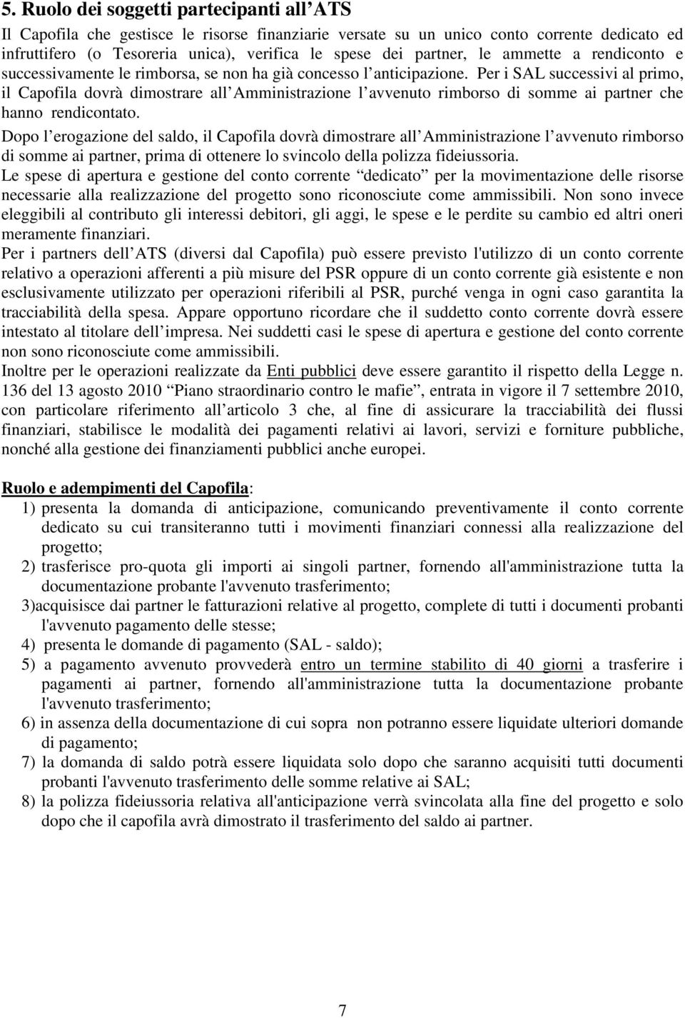 Per i SAL successivi al primo, il Capofila dovrà dimostrare all Amministrazione l avvenuto rimborso di somme ai partner che hanno rendicontato.