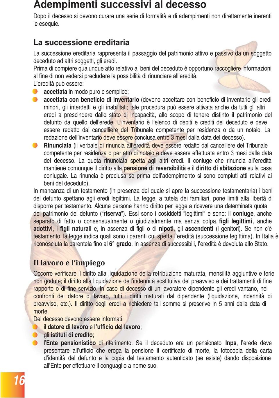 Prima di compiere qualunque atto relativo ai beni del deceduto è opportuno raccogliere informazioni al fine di non vedersi precludere la possibilità di rinunciare all eredità.