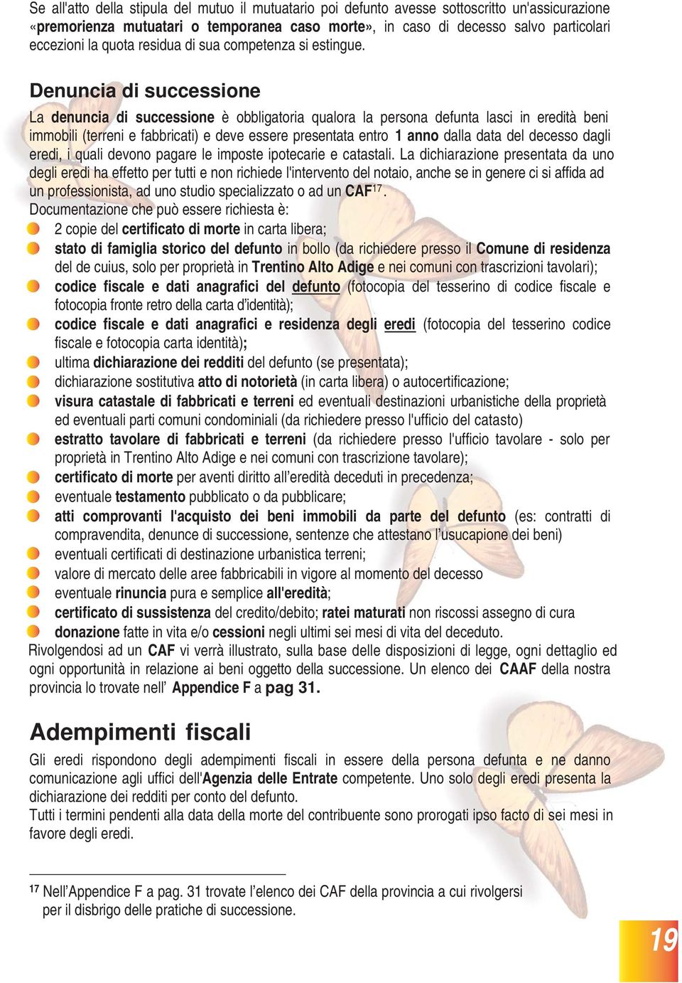 Denuncia di successione La denuncia di successione è obbligatoria qualora la persona defunta lasci in eredità beni immobili (terreni e fabbricati) e deve essere presentata entro 1 anno dalla data del