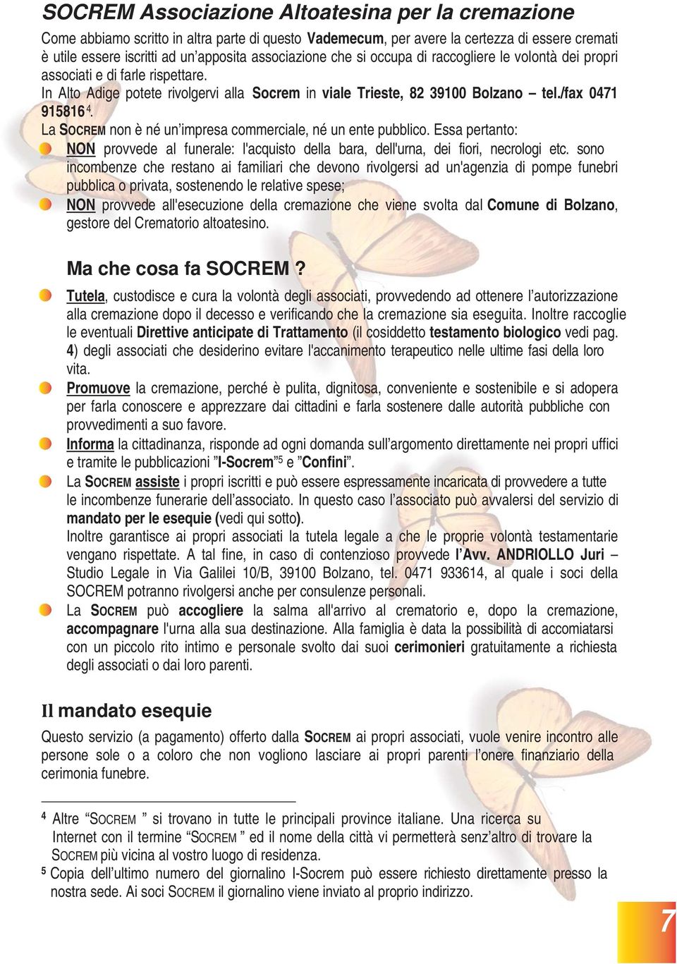 La SOCREM non è né un impresa commerciale, né un ente pubblico. Essa pertanto: NON provvede al funerale: l'acquisto della bara, dell'urna, dei fiori, necrologi etc.