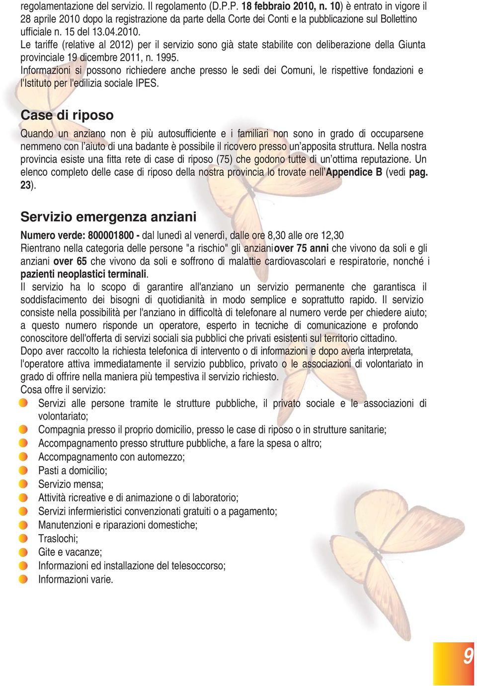 1995. Informazioni si possono richiedere anche presso le sedi dei Comuni, le rispettive fondazioni e l'istituto per l'edilizia sociale IPES.