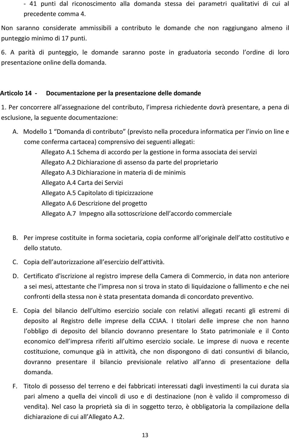 A parità di punteggio, le domande saranno poste in graduatoria secondo l ordine di loro presentazione online della domanda. Articolo 14 - Documentazione per la presentazione delle domande 1.