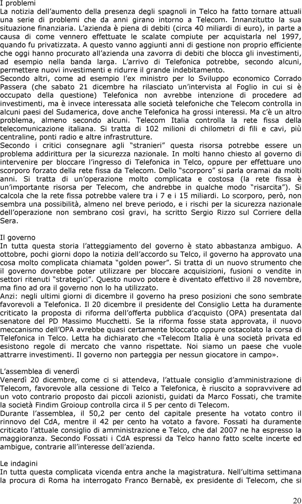 L azienda è piena di debiti (circa 40 miliardi di euro), in parte a causa di come vennero effettuate le scalate compiute per acquistarla nel 1997, quando fu privatizzata.