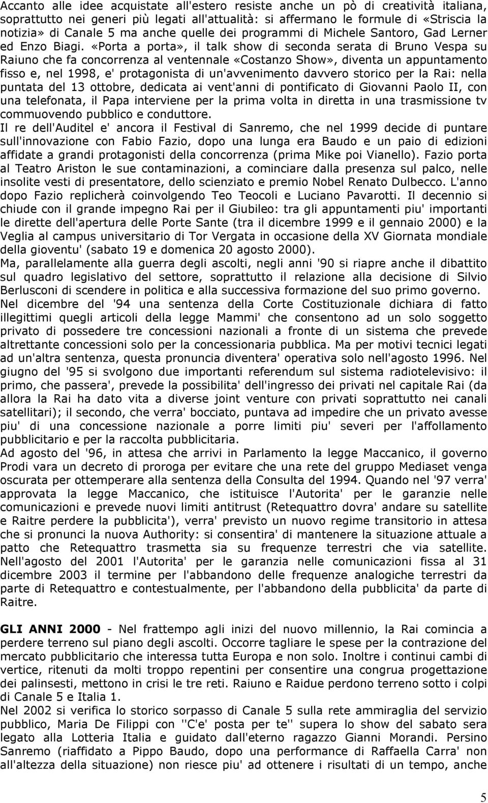 «Porta a porta», il talk show di seconda serata di Bruno Vespa su Raiuno che fa concorrenza al ventennale «Costanzo Show», diventa un appuntamento fisso e, nel 1998, e' protagonista di un'avvenimento