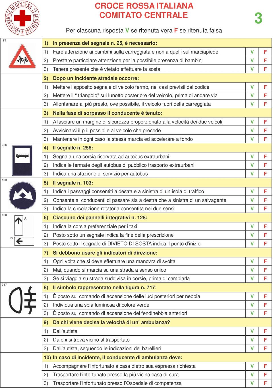 vietato effettuare la sosta 2) Dopo un incidente stradale occorre: 1) Mettere l apposito segnale di veicolo fermo, nei casi previsti dal codice 2) Mettere il triangolo sul lunotto posteriore del