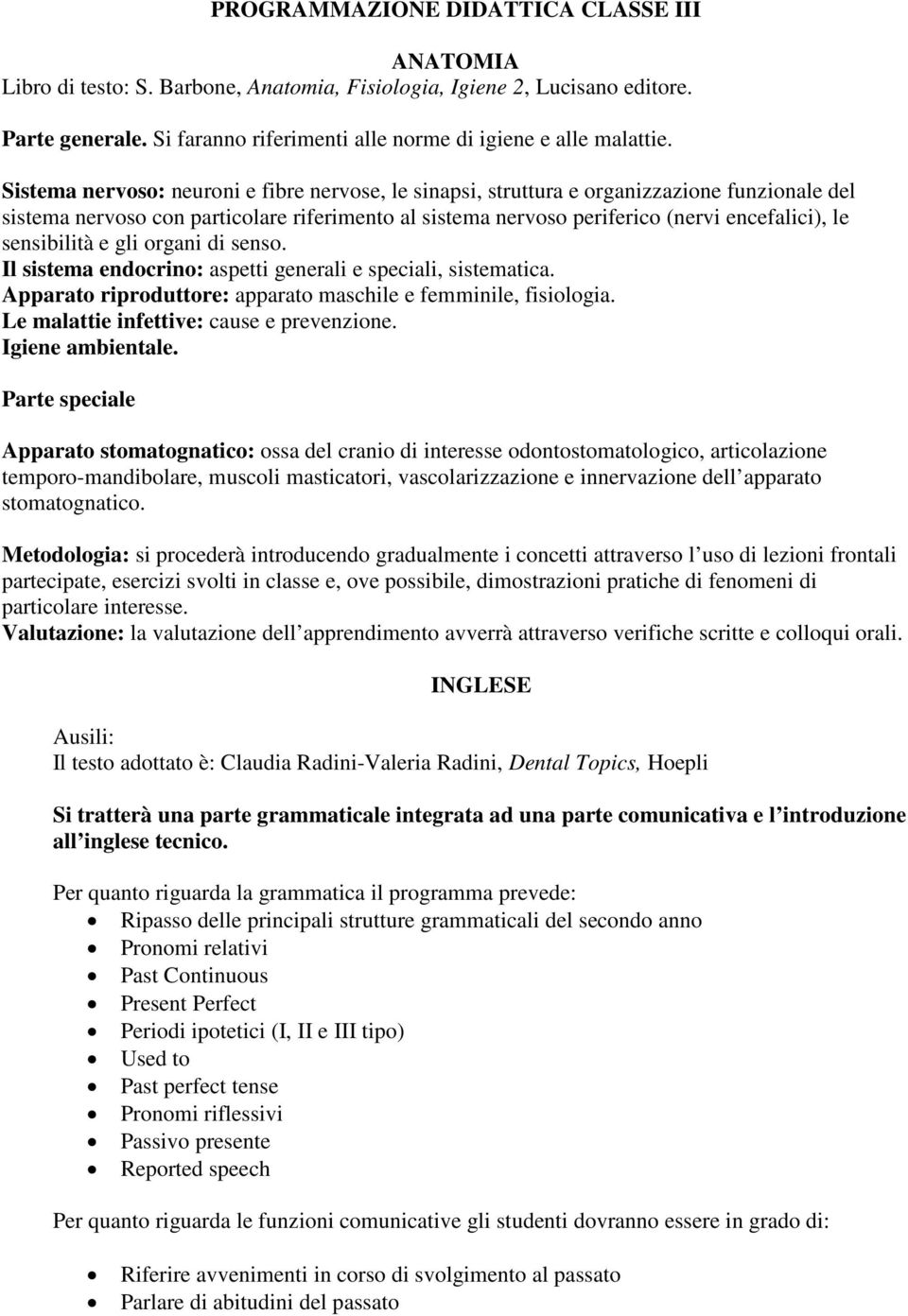 sensibilità e gli organi di senso. Il sistema endocrino: aspetti generali e speciali, sistematica. Apparato riproduttore: apparato maschile e femminile, fisiologia.