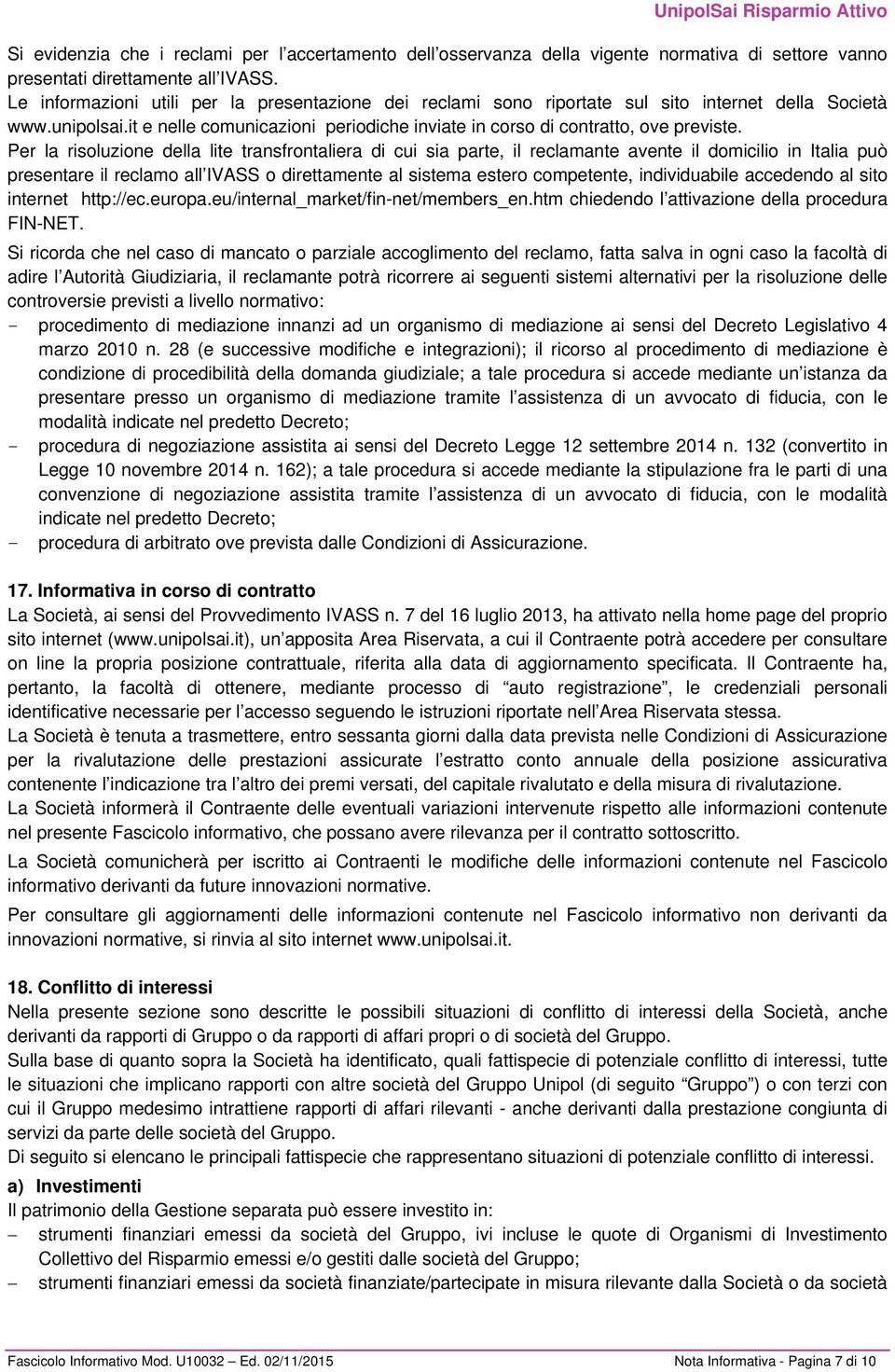 Per la risoluzione della lite transfrontaliera di cui sia parte, il reclamante avente il domicilio in Italia può presentare il reclamo all IVASS o direttamente al sistema estero competente,