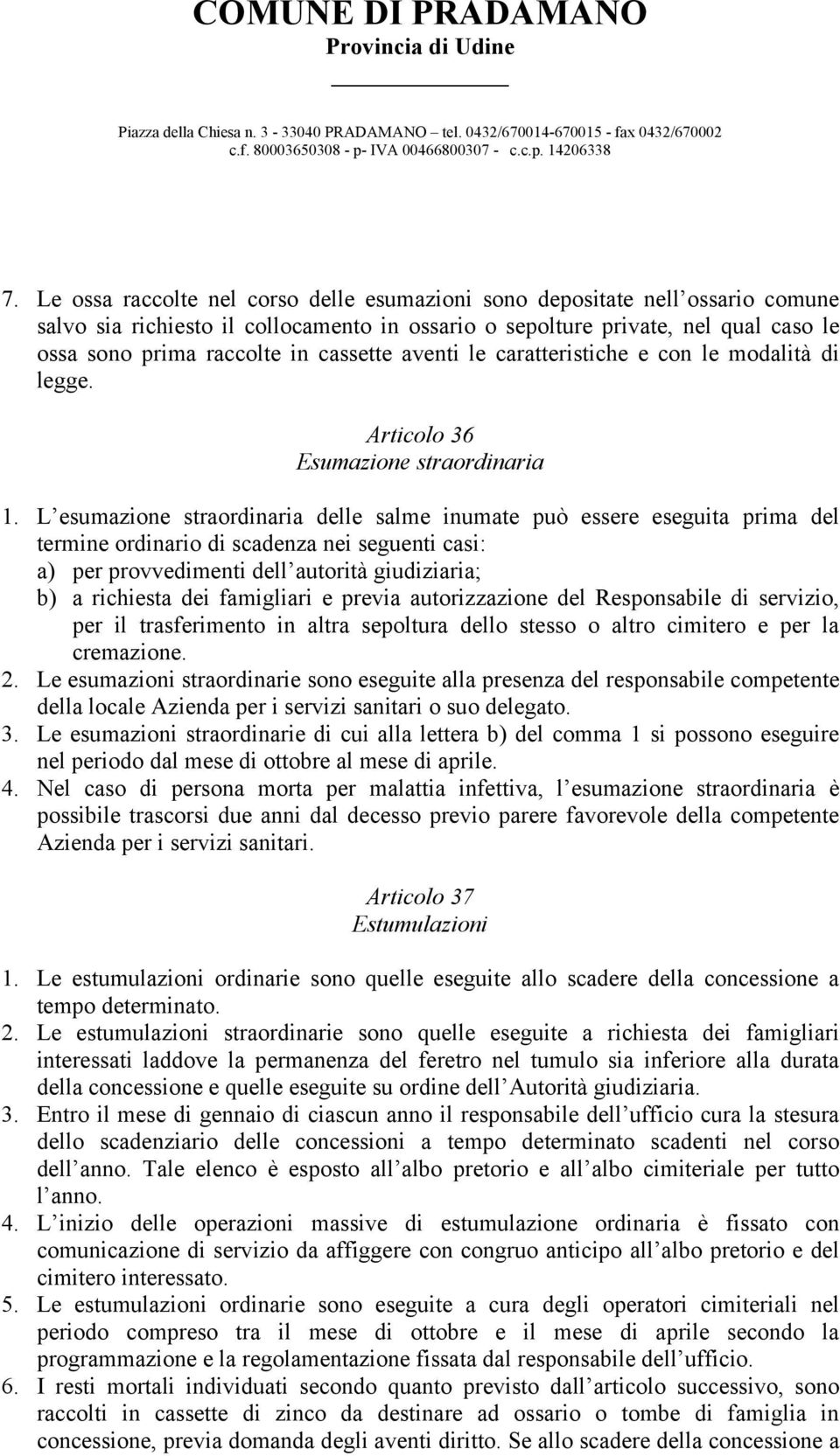 L esumazione straordinaria delle salme inumate può essere eseguita prima del termine ordinario di scadenza nei seguenti casi: a) per provvedimenti dell autorità giudiziaria; b) a richiesta dei