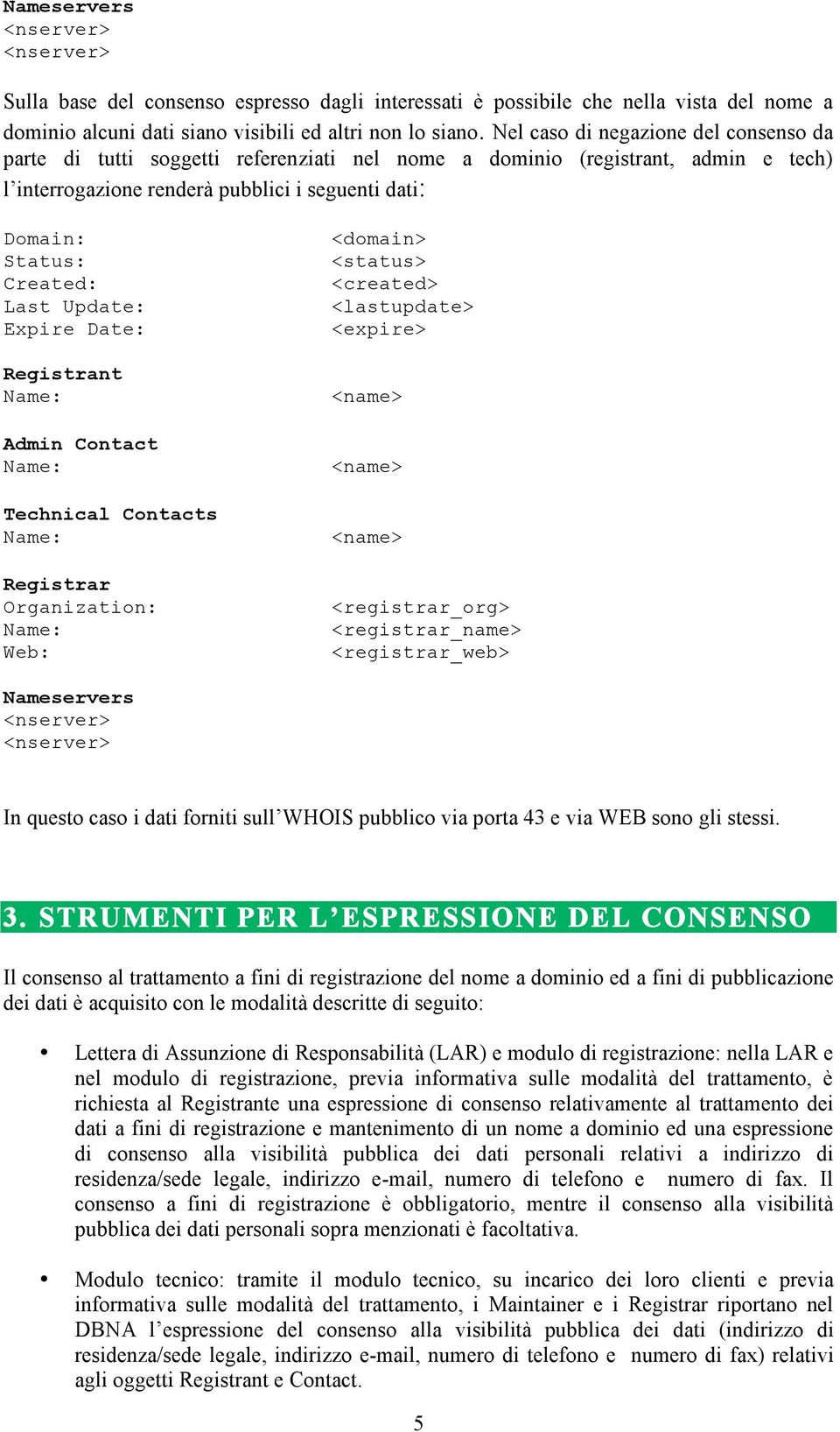 Date: Registrant Admin Contact Technical Contacts Registrar Web: <domain> <status> <expire> <registrar_org> <registrar_name> <registrar_web> Nameservers In questo caso i dati forniti sull WHOIS