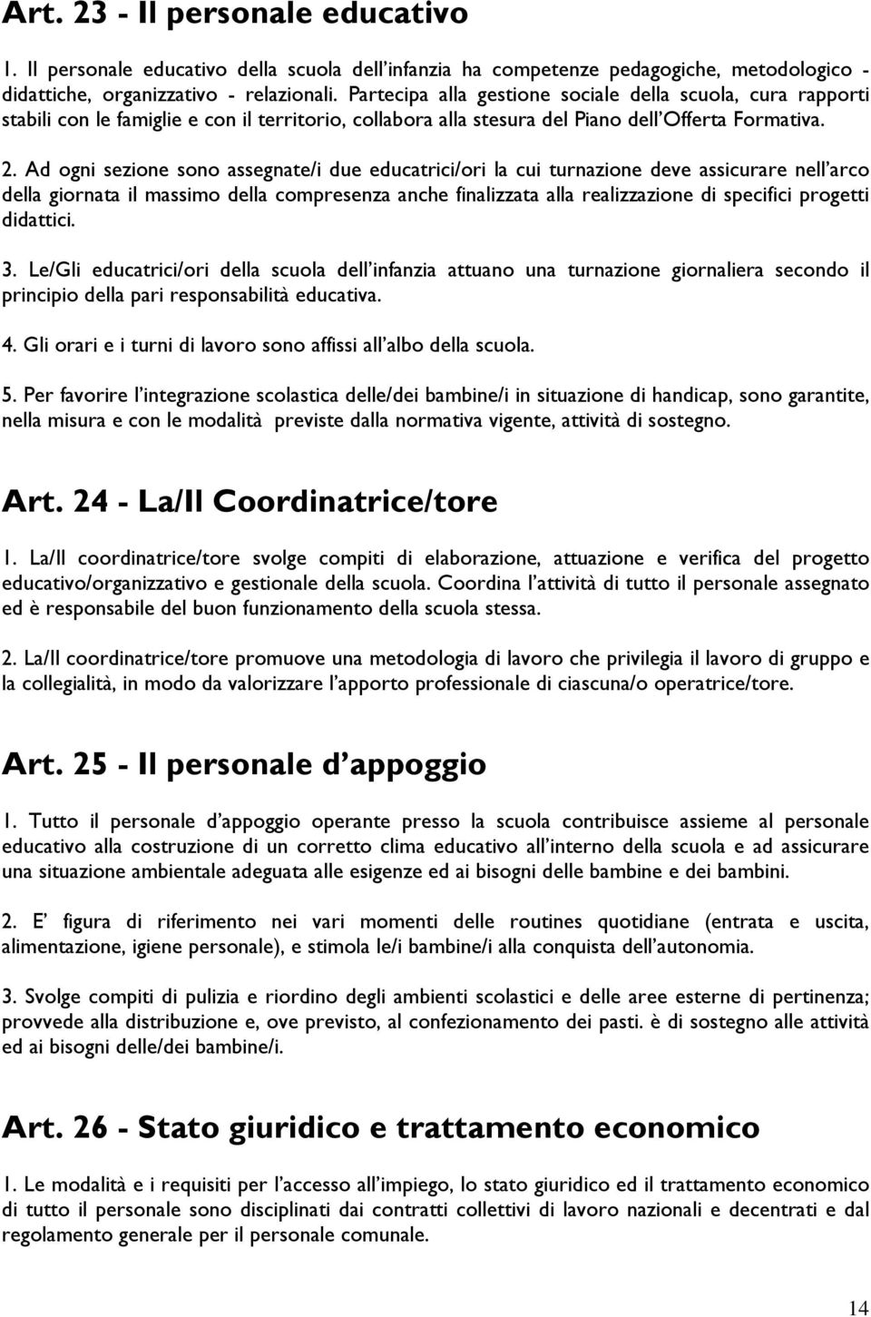 Ad ogni sezione sono assegnate/i due educatrici/ori la cui turnazione deve assicurare nell arco della giornata il massimo della compresenza anche finalizzata alla realizzazione di specifici progetti