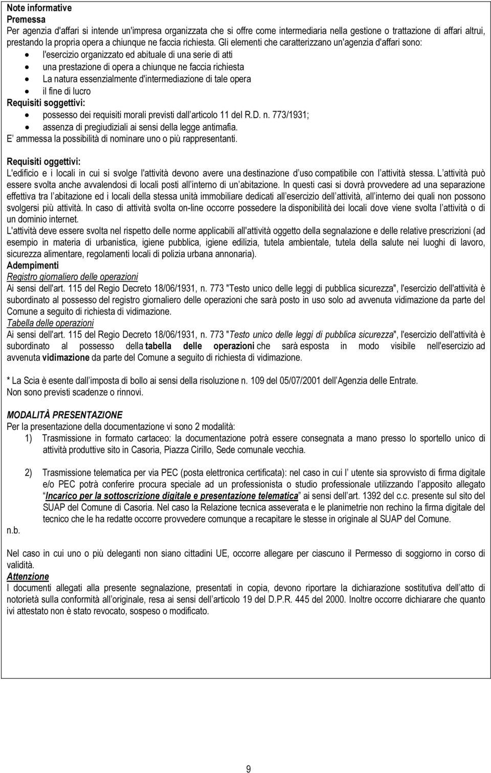 Gli elementi che caratterizzano un'agenzia d'affari sono: l'esercizio organizzato ed abituale di una serie di atti una prestazione di opera a chiunque ne faccia richiesta La natura essenzialmente