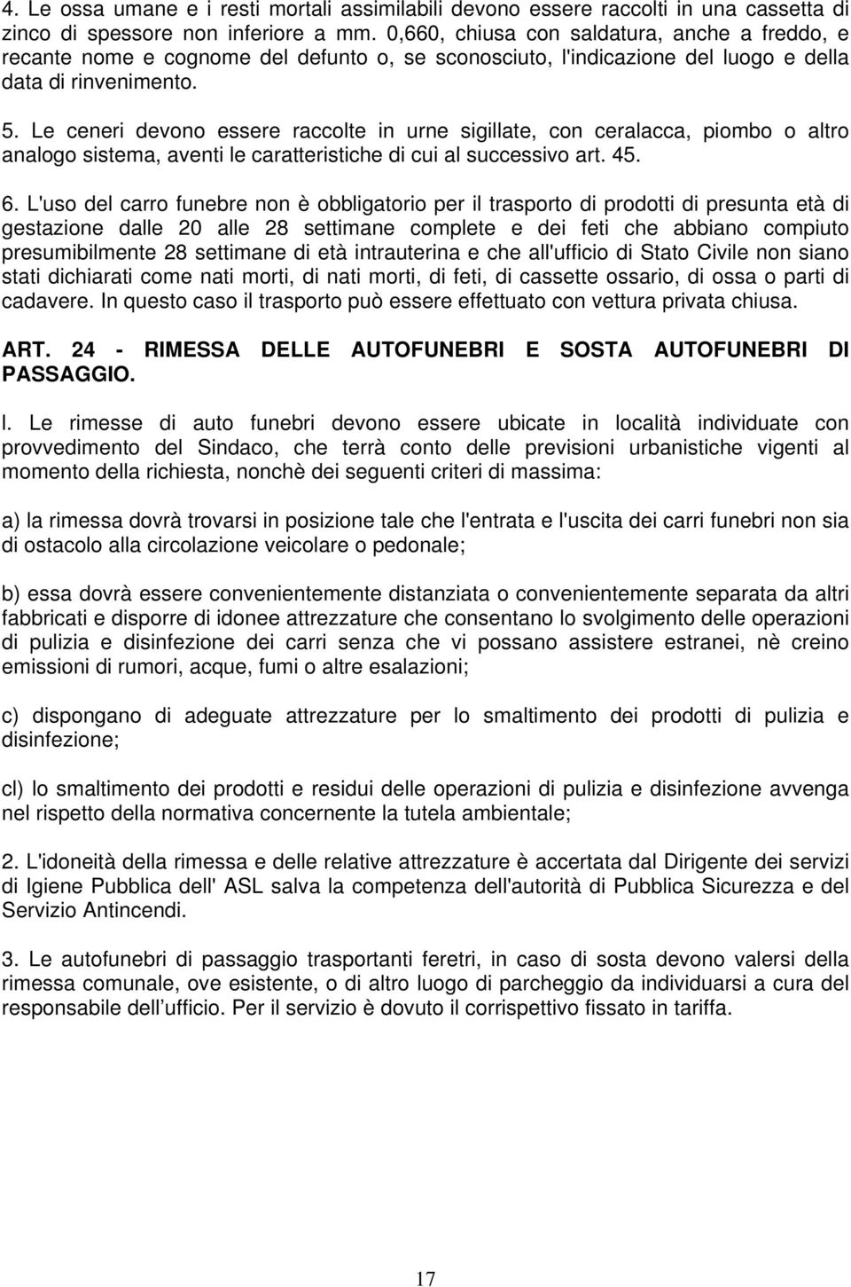 Le ceneri devono essere raccolte in urne sigillate, con ceralacca, piombo o altro analogo sistema, aventi le caratteristiche di cui al successivo art. 45. 6.