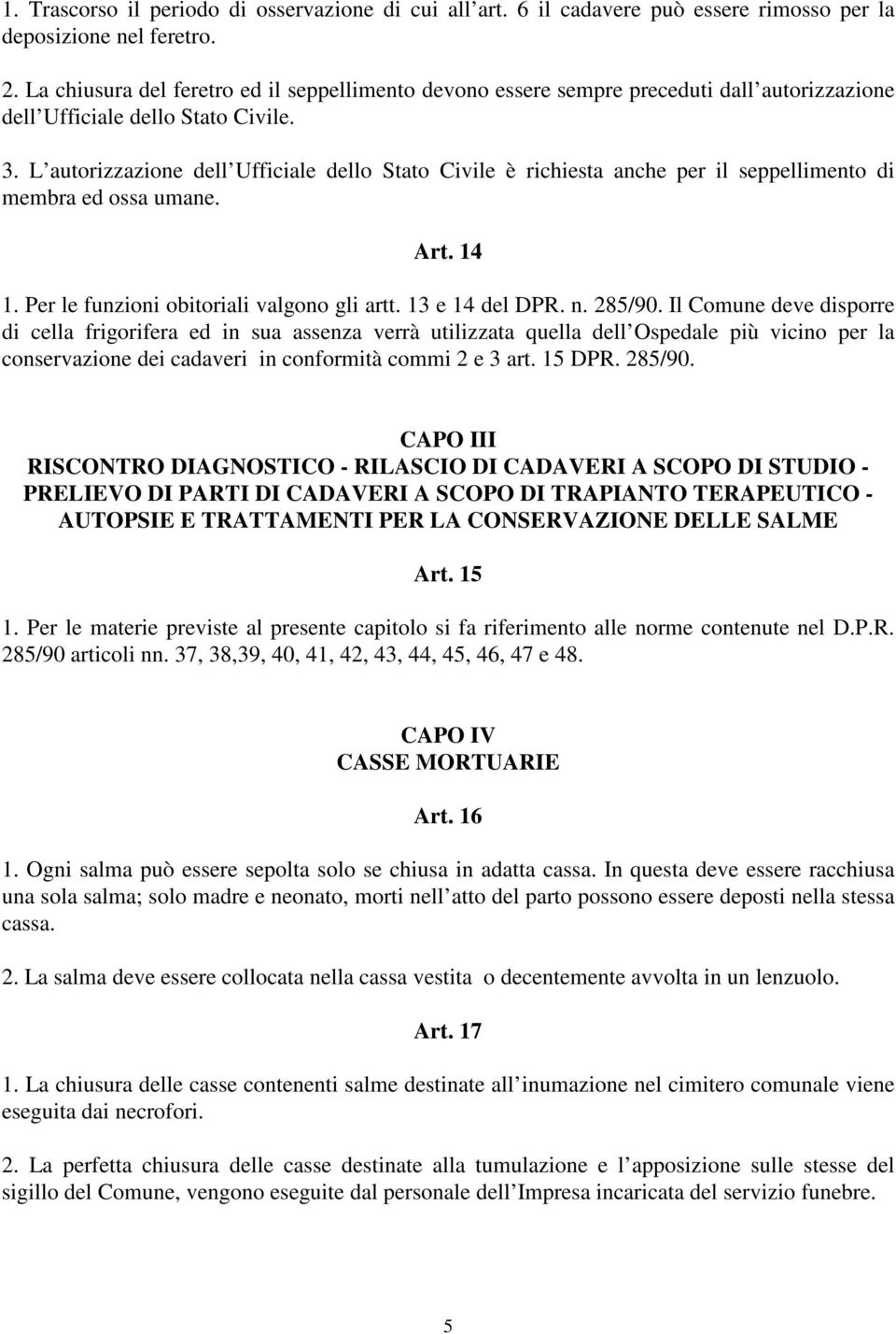 L autorizzazione dell Ufficiale dello Stato Civile è richiesta anche per il seppellimento di membra ed ossa umane. Art. 14 1. Per le funzioni obitoriali valgono gli artt. 13 e 14 del DPR. n. 285/90.