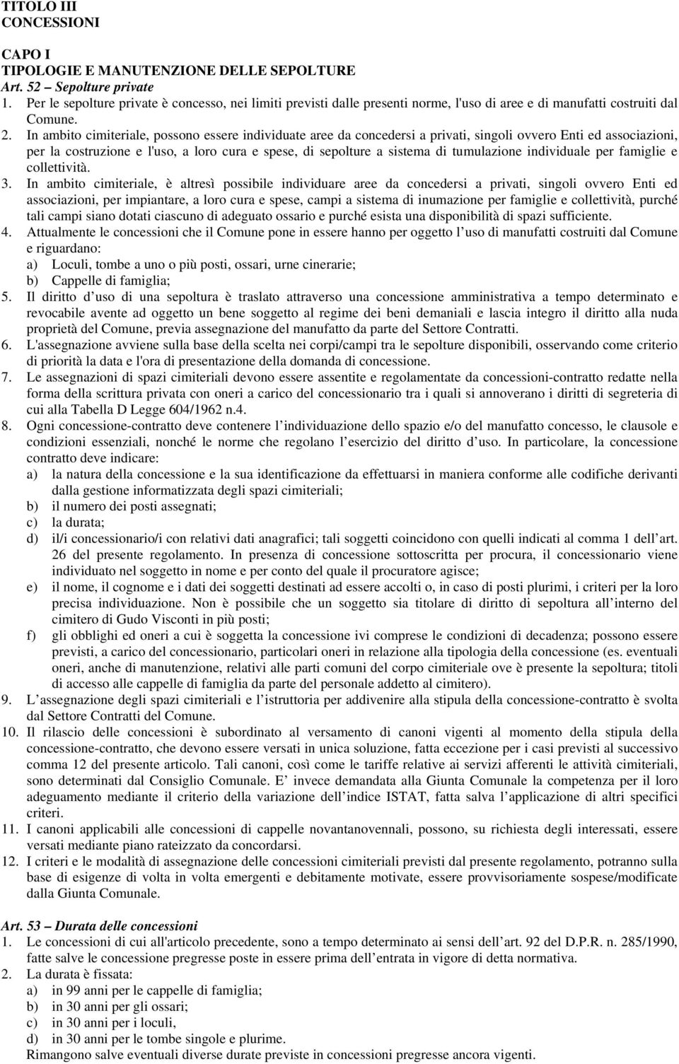 In ambito cimiteriale, possono essere individuate aree da concedersi a privati, singoli ovvero Enti ed associazioni, per la costruzione e l'uso, a loro cura e spese, di sepolture a sistema di