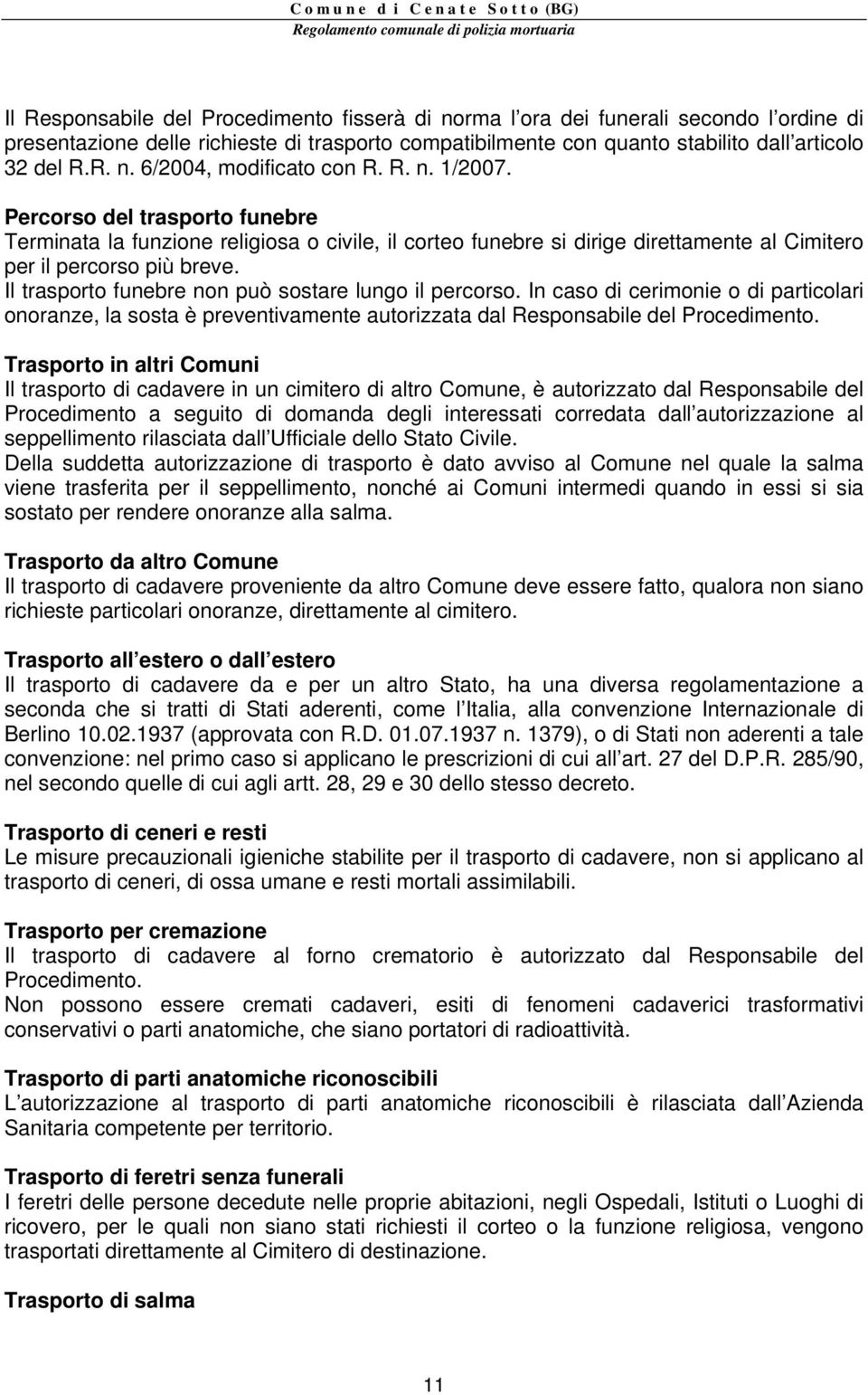 Il trasporto funebre non può sostare lungo il percorso. In caso di cerimonie o di particolari onoranze, la sosta è preventivamente autorizzata dal Responsabile del Procedimento.