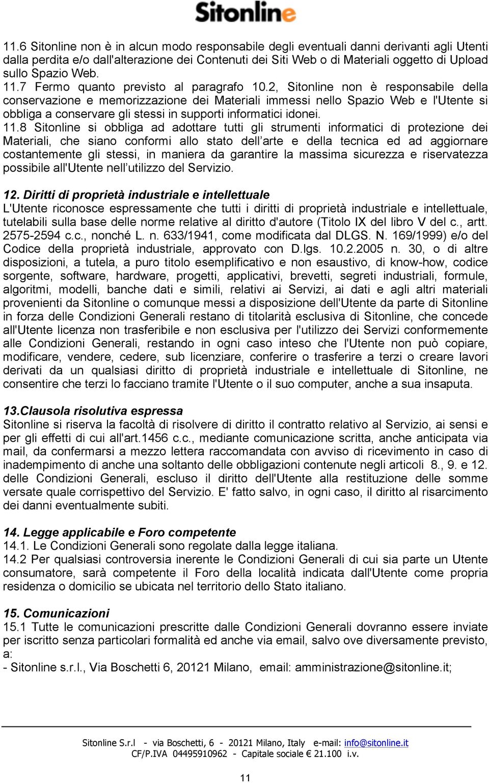 2, Sitonline non è responsabile della conservazione e memorizzazione dei Materiali immessi nello Spazio Web e l'utente si obbliga a conservare gli stessi in supporti informatici idonei. 11.