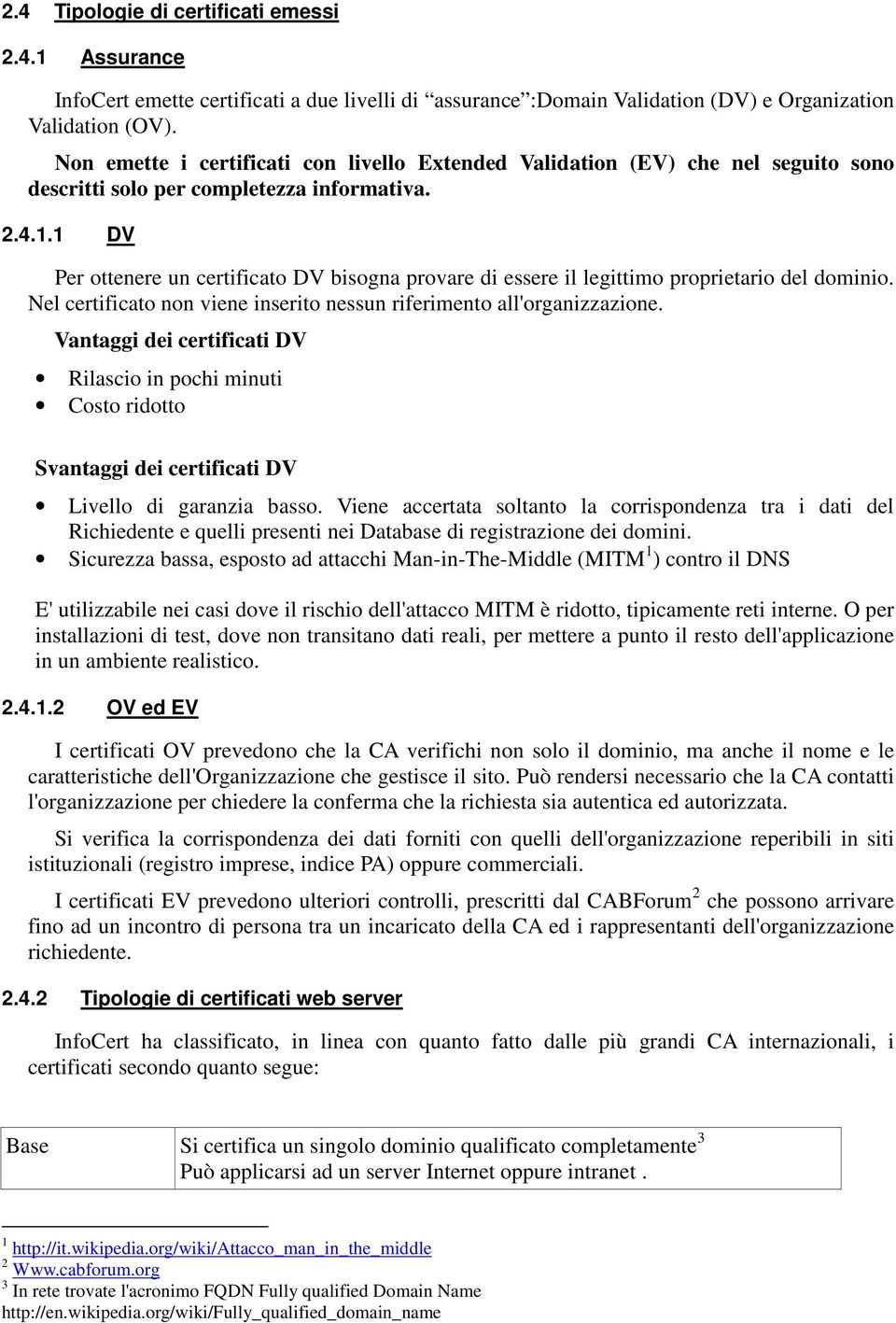 1 DV Per ottenere un certificato DV bisogna provare di essere il legittimo proprietario del dominio. Nel certificato non viene inserito nessun riferimento all'organizzazione.