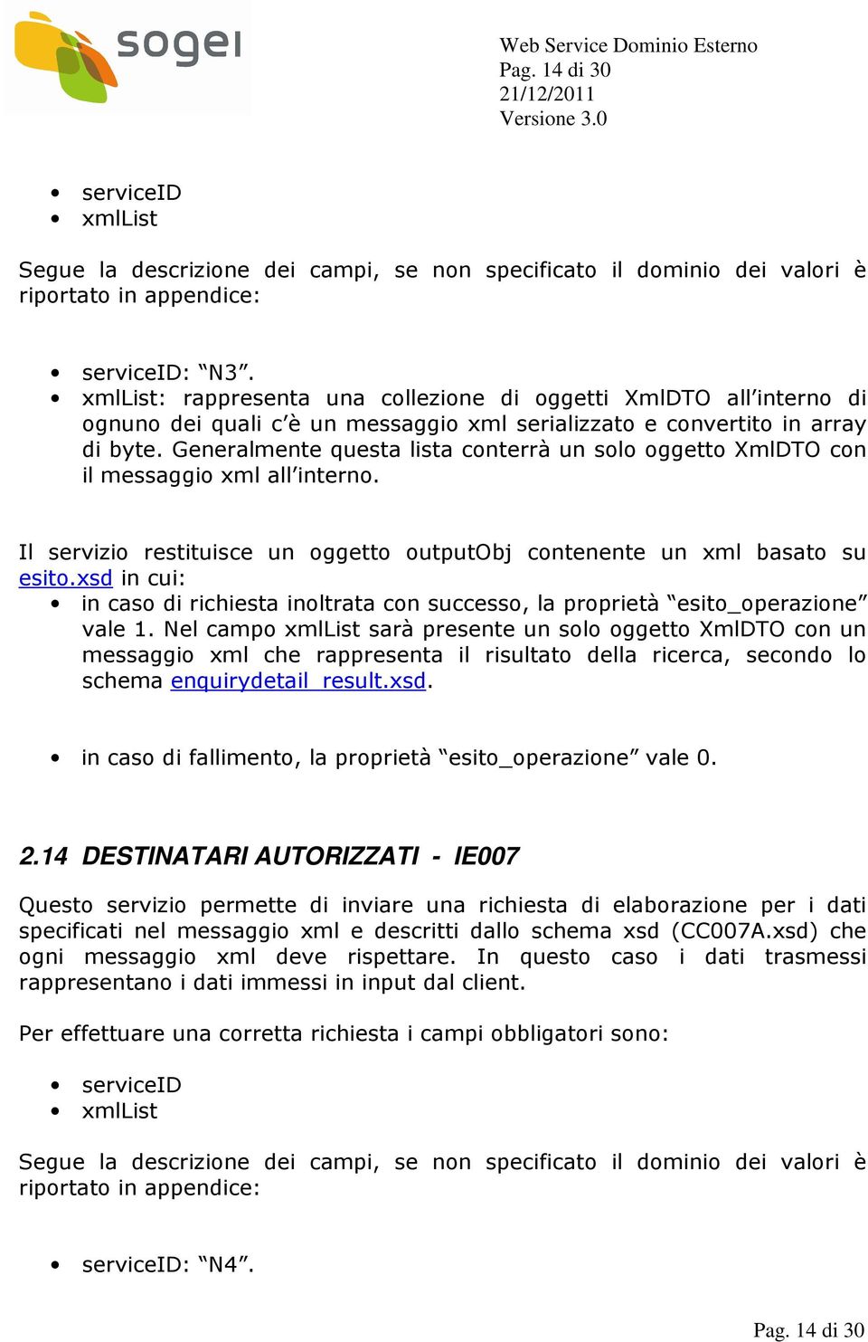 Generalmente questa lista conterrà un solo oggetto XmlDTO con il messaggio xml all interno. Il servizio restituisce un oggetto outputobj contenente un xml basato su esito.