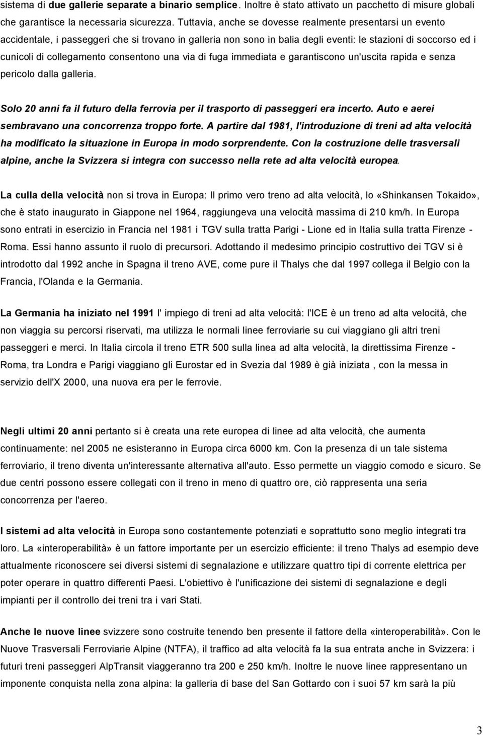 consentono una via di fuga immediata e garantiscono un'uscita rapida e senza pericolo dalla galleria. Solo 20 anni fa il futuro della ferrovia per il trasporto di passeggeri era incerto.