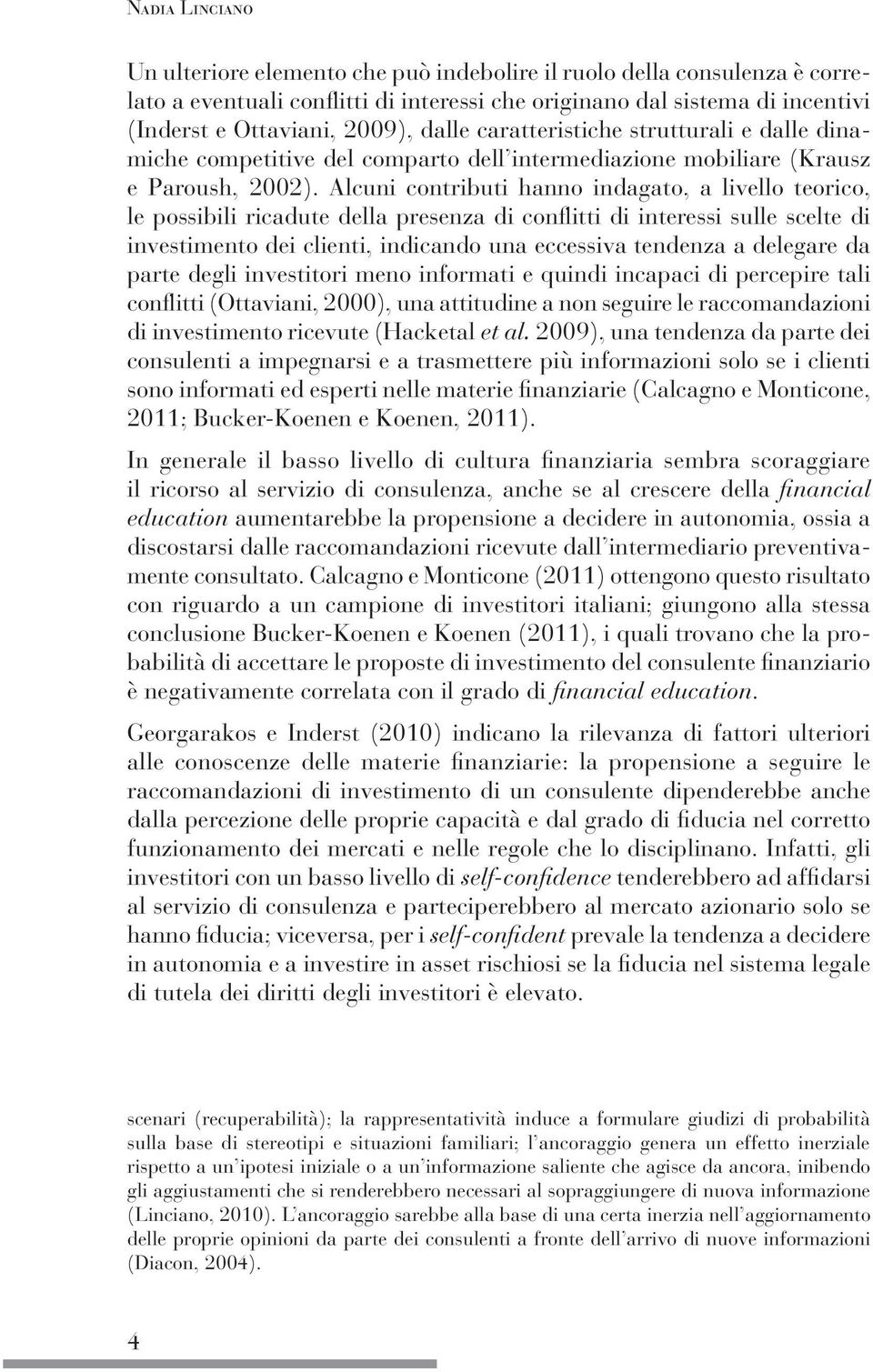 Alcuni contributi hanno indagato, a livello teorico, le possibili ricadute della presenza di conflitti di interessi sulle scelte di investimento dei clienti, indicando una eccessiva tendenza a