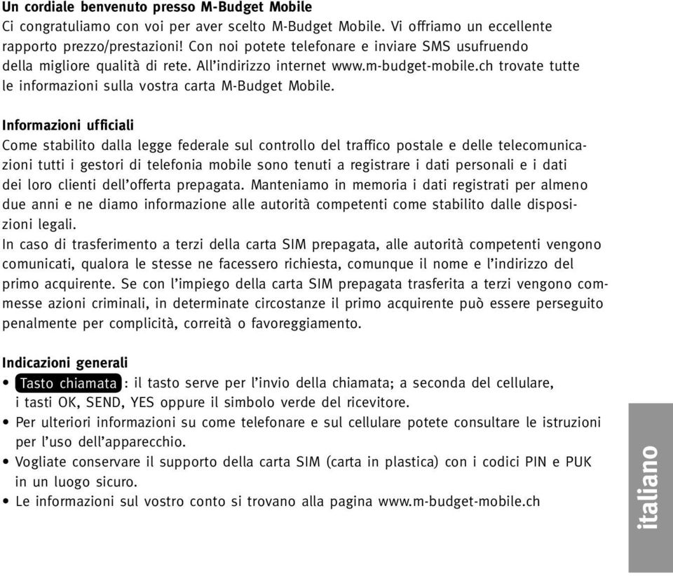 Informazioni ufficiali Come stabilito dalla legge federale sul controllo del traffico postale e delle telecomunicazioni tutti i gestori di telefonia mobile sono tenuti a registrare i dati personali e