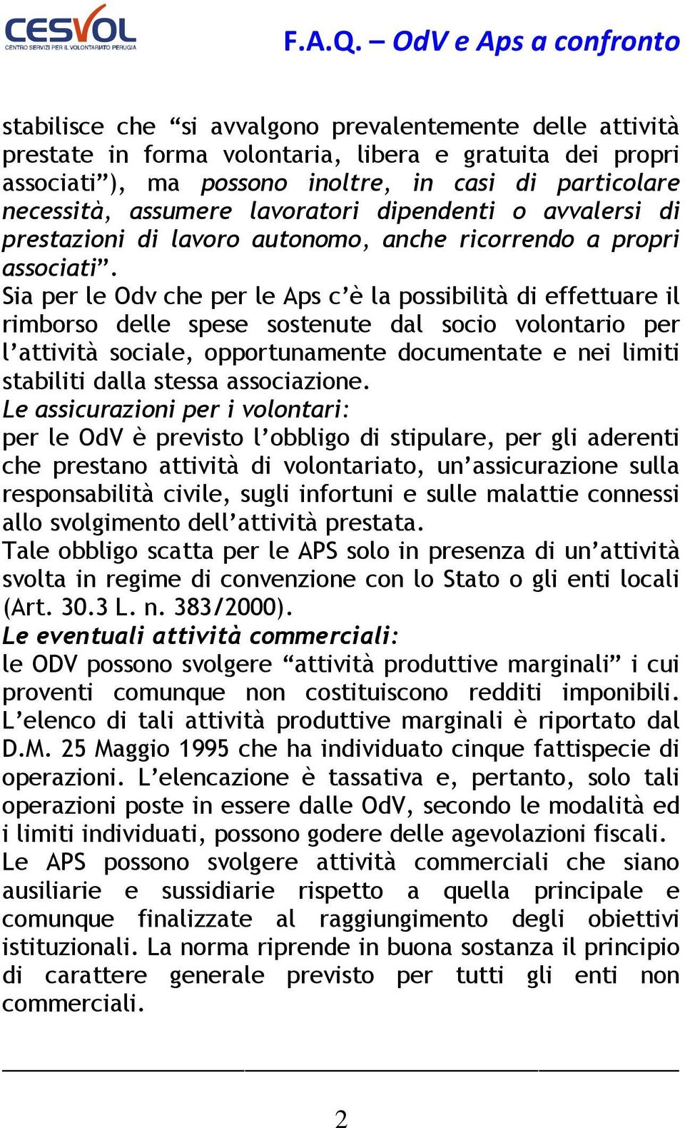 Sia per le Odv che per le Aps c è la possibilità di effettuare il rimborso delle spese sostenute dal socio volontario per l attività sociale, opportunamente documentate e nei limiti stabiliti dalla