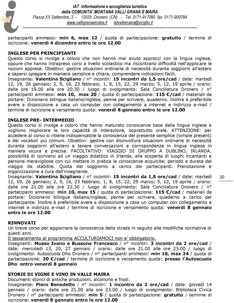 nell applicare le nozioni apprese. Obiettivi: gestire situazioni ordinarie di necessità durante soggiorni all estero e sapersi spiegare in maniera semplice e chiara, comprendere indicazioni facili.