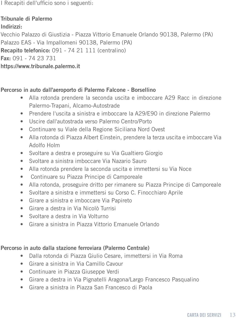 it Percorso in auto dall'aeroporto di Palermo Falcone - Borsellino Alla rotonda prendere la seconda uscita e imboccare A29 Racc in direzione Palermo-Trapani, Alcamo-Autostrade Prendere l'uscita a