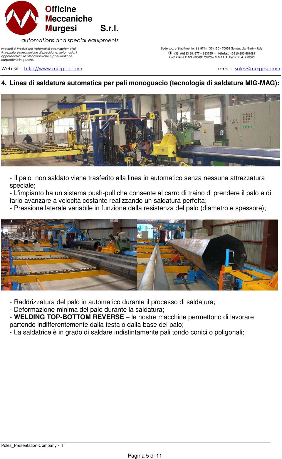 funzione della resistenza del palo (diametro e spessore); - Raddrizzatura del palo in automatico durante il processo di saldatura; - Deformazione minima del palo durante la saldatura; - WELDING