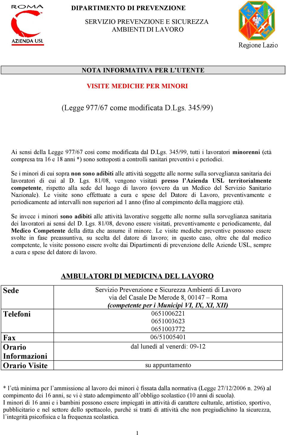 Se i minori di cui sopra non sono adibiti alle attività soggette alle norme sulla sorveglianza sanitaria dei lavoratori di cui al D. Lgs.