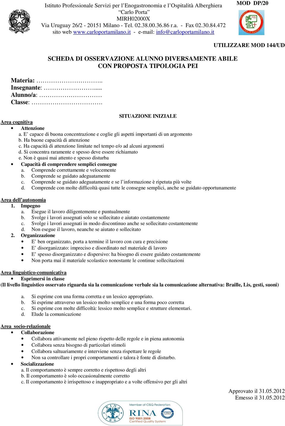 Si concentra raramente e spesso deve essere richiamato e. Non è quasi mai attento e spesso disturba Capacità di comprendere semplici consegne a. Comprende correttamente e velocemente b.