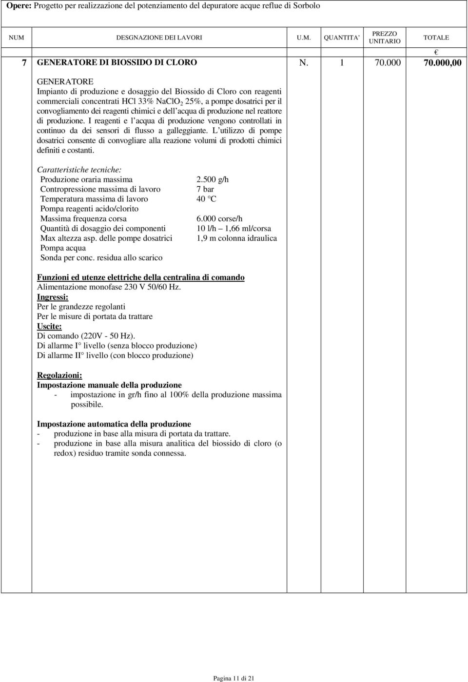 L utilizzo di pompe dosatrici consente di convogliare alla reazione volumi di prodotti chimici definiti e costanti. Caratteristiche tecniche: Produzione oraria massima 2.