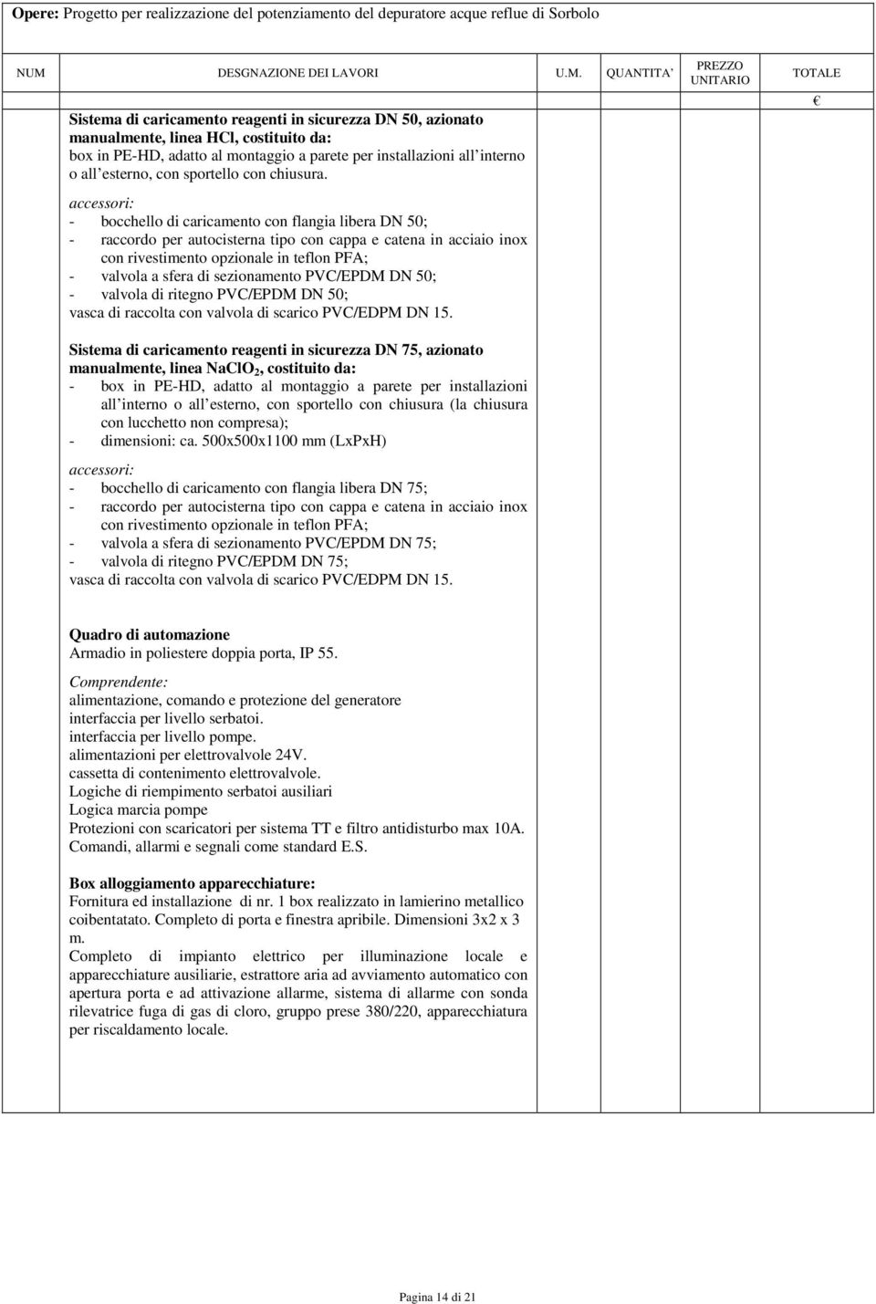 accessori: - bocchello di caricamento con flangia libera DN 50; - raccordo per autocisterna tipo con cappa e catena in acciaio inox con rivestimento opzionale in teflon PFA; - valvola a sfera di