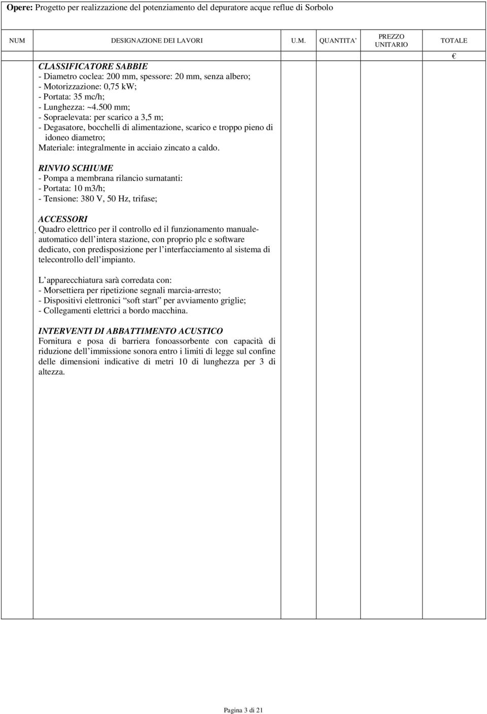 RINVIO SCHIUME - Pompa a membrana rilancio surnatanti: - Portata: 10 m3/h; - Tensione: 380 V, 50 Hz, trifase; ACCESSORI Quadro elettrico per il controllo ed il funzionamento manualeautomatico dell