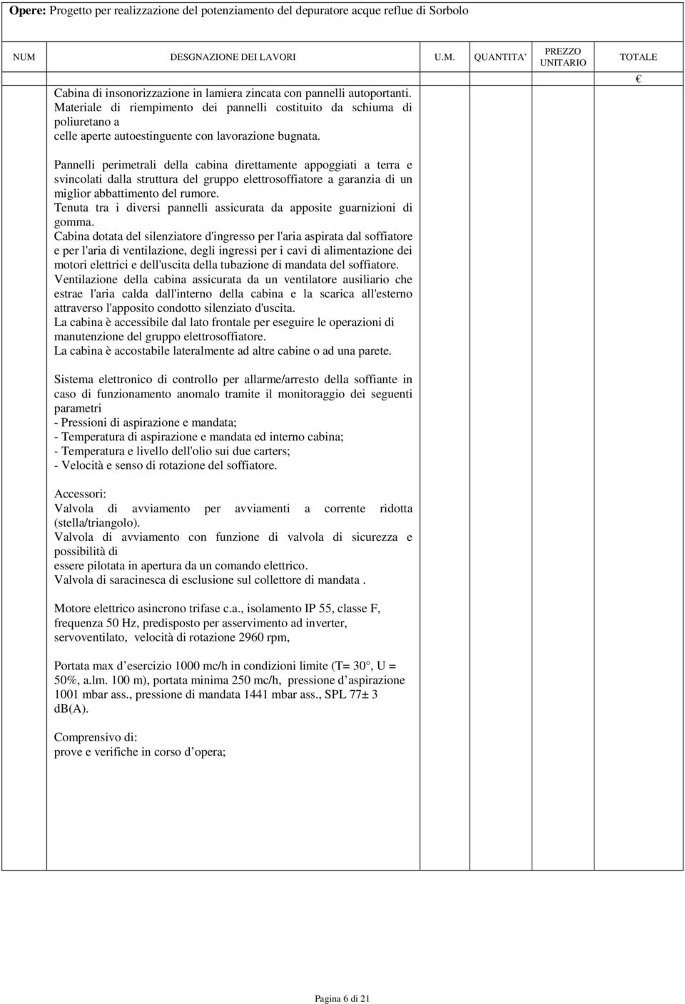 Pannelli perimetrali della cabina direttamente appoggiati a terra e svincolati dalla struttura del gruppo elettrosoffiatore a garanzia di un miglior abbattimento del rumore.