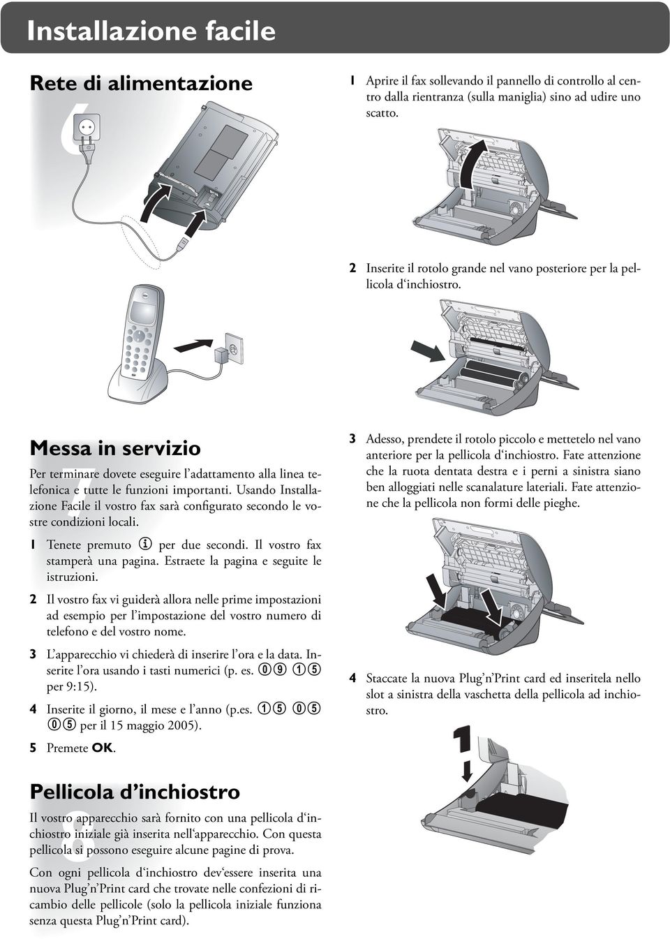 Usando Installazione Facile il vostro fax sarà conﬁgurato secondo le vostre condizioni locali. 3 Adesso, prendete il rotolo piccolo e mettetelo nel vano anteriore per la pellicola d inchiostro.