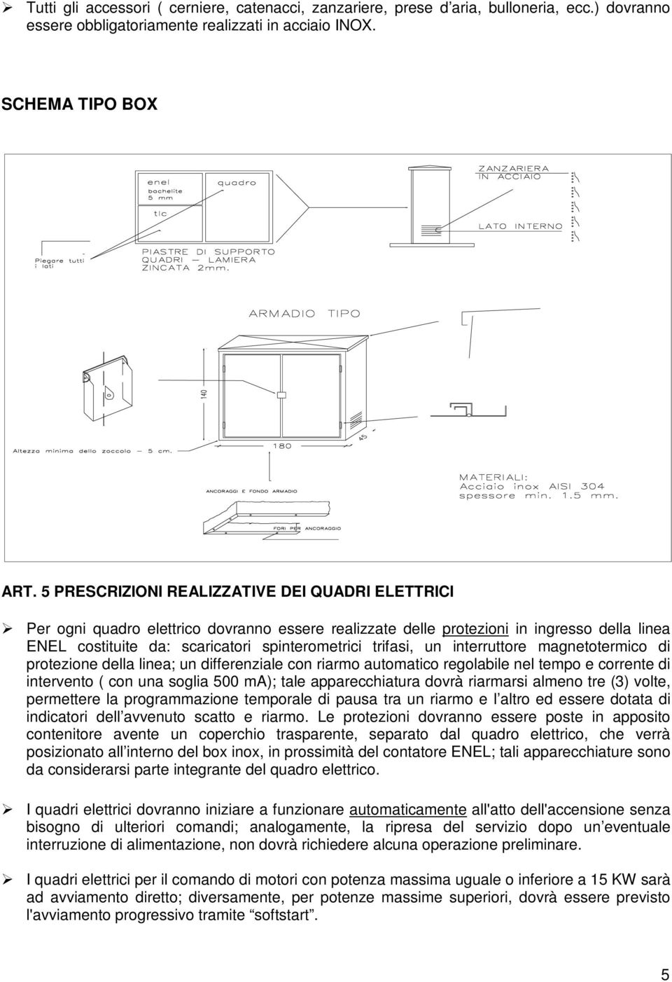 un interruttore magnetotermico di protezione della linea; un differenziale con riarmo automatico regolabile nel tempo e corrente di intervento ( con una soglia 500 ma); tale apparecchiatura dovrà