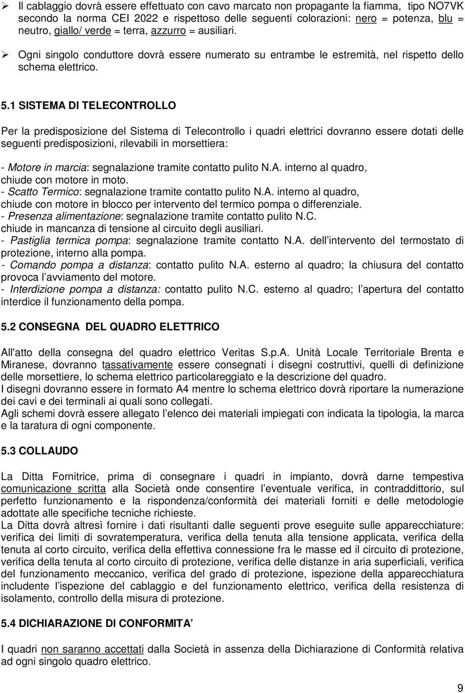 1 SISTEMA DI TELECONTROLLO Per la predisposizione del Sistema di Telecontrollo i quadri elettrici dovranno essere dotati delle seguenti predisposizioni, rilevabili in morsettiera: - Motore in marcia: