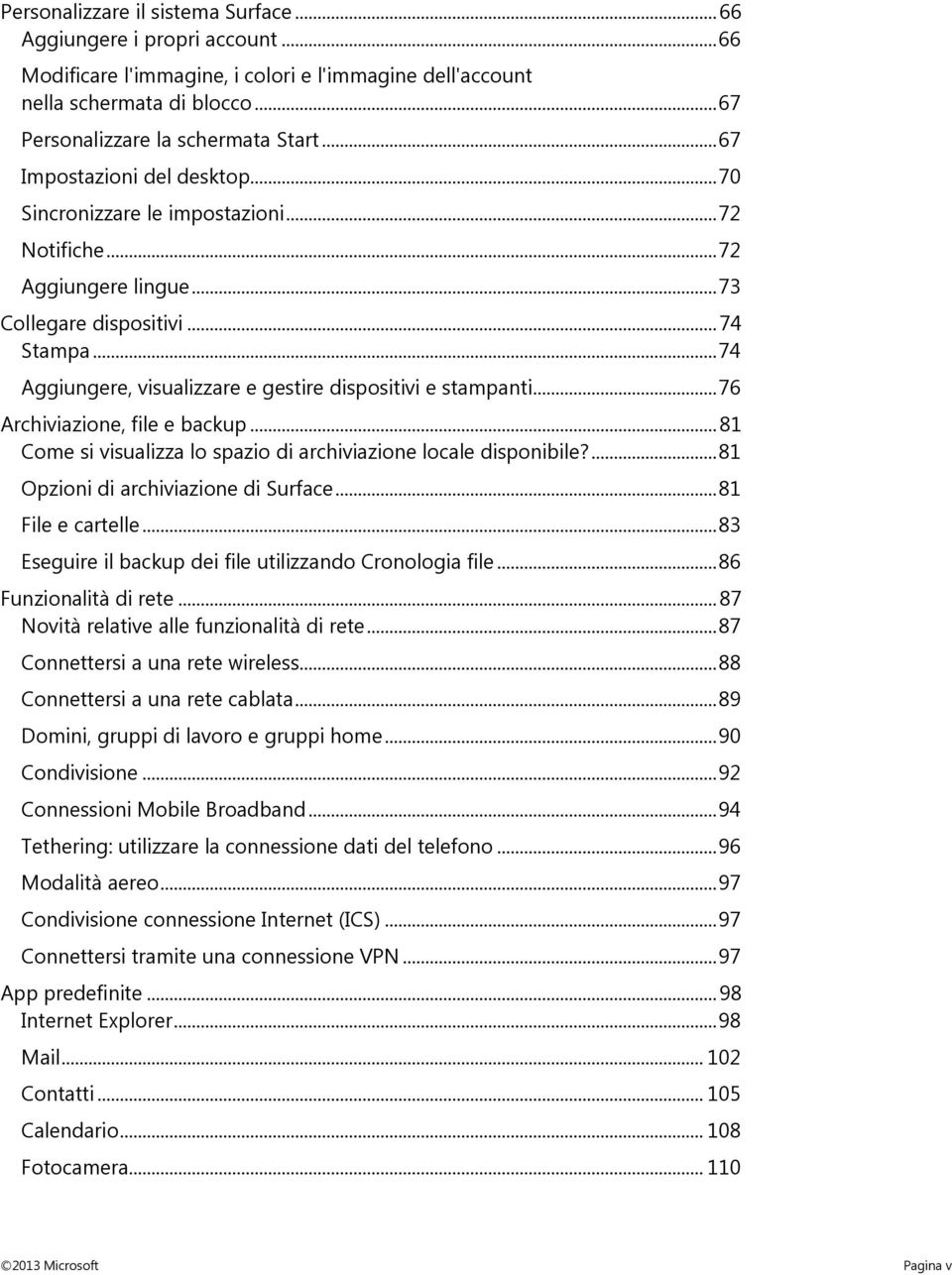 .. 74 Aggiungere, visualizzare e gestire dispositivi e stampanti... 76 Archiviazione, file e backup... 81 Come si visualizza lo spazio di archiviazione locale disponibile?