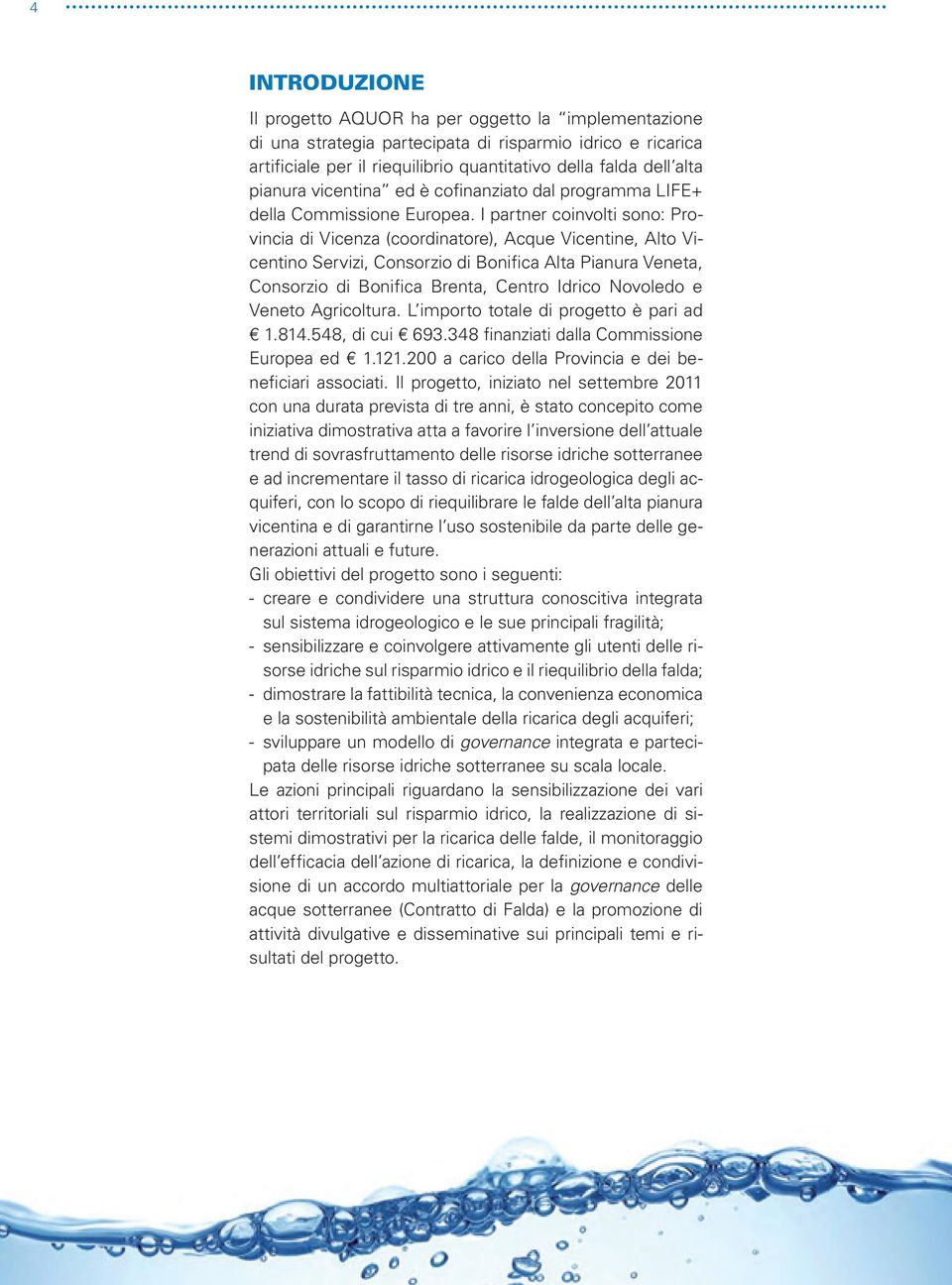 I partner coinvolti sono: Provincia di Vicenza (coordinatore), Acque Vicentine, Alto Vicentino Servizi, Consorzio di Bonifica Alta Pianura Veneta, Consorzio di Bonifica Brenta, Centro Idrico Novoledo