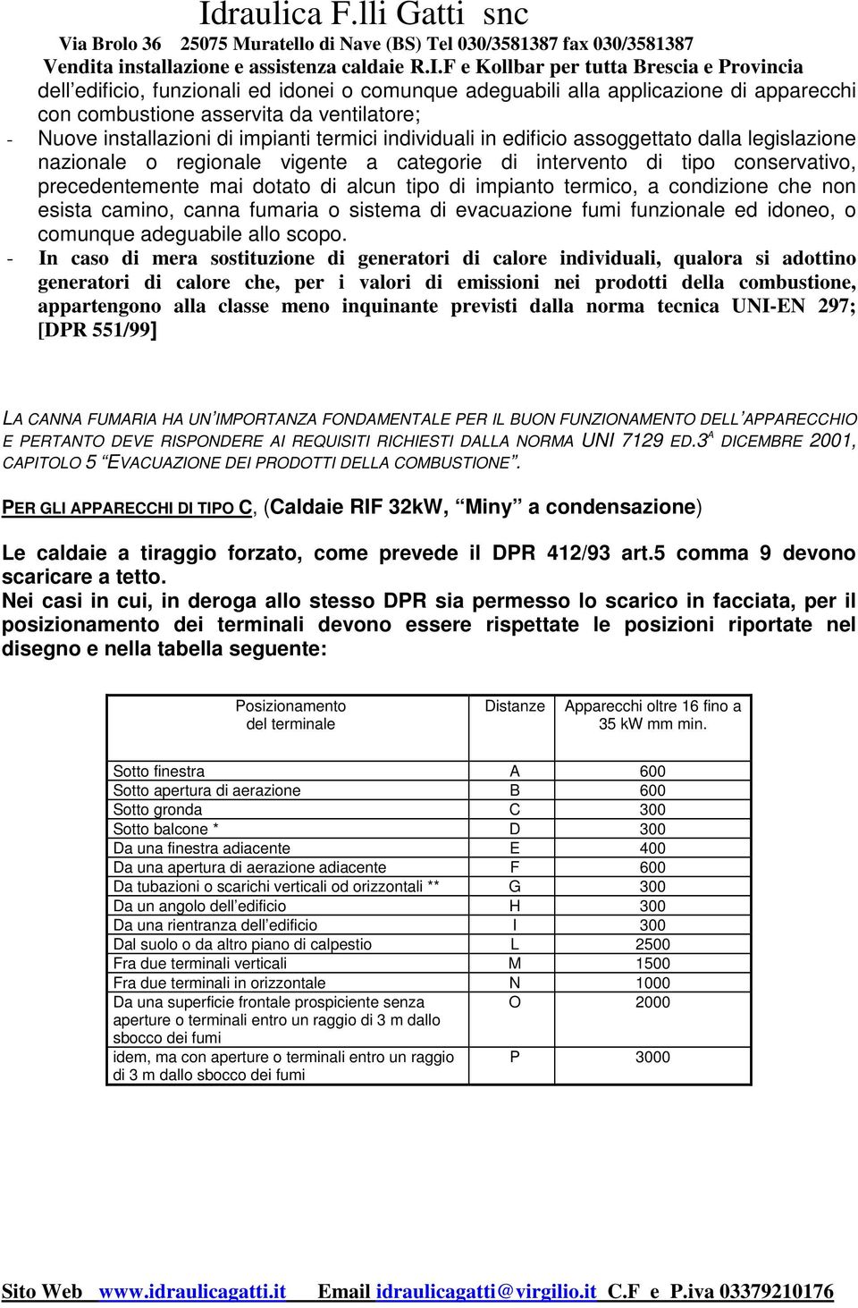 camino, canna fumaria o sistema di evacuazione fumi funzionale ed idoneo, o comunque adeguabile allo scopo.