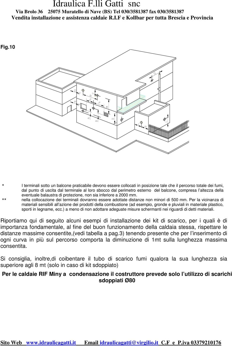 Per la vicinanza di materiali sensibili all azione dei prodotti della combustione (ad esempio, gronde e pluviali in materiale plastico, sporti in legname, ecc.