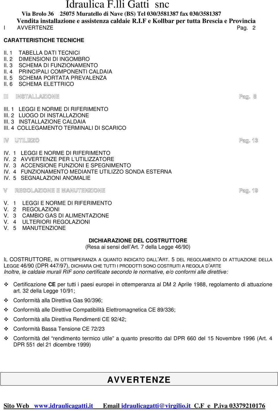 1 LEGGI E NORME DI RIFERIMENTO III. 2 LUOGO DI INSTALLAZIONE III. 3 INSTALLAZIONE CALDAIA III. 4 COLLEGAMENTO TERMINALI DI SCARICO IV UTILIZZO Pag. 13 IV. 1 LEGGI E NORME DI RIFERIMENTO IV.