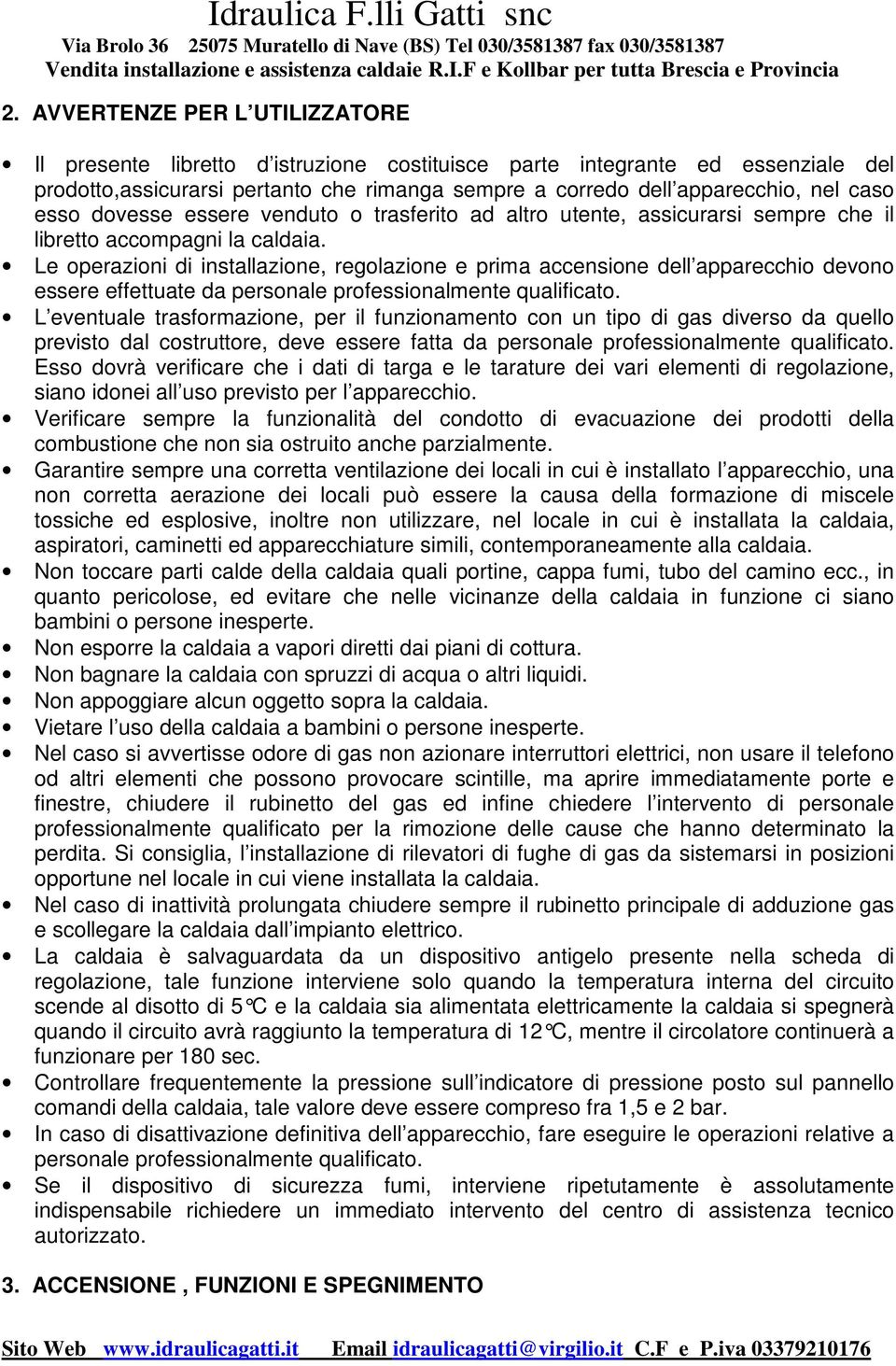 Le operazioni di installazione, regolazione e prima accensione dell apparecchio devono essere effettuate da personale professionalmente qualificato.