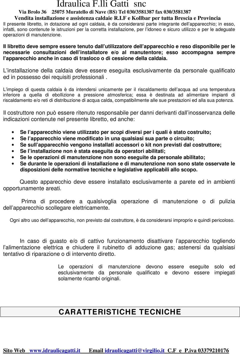 Il libretto deve sempre essere tenuto dall utilizzatore dell apparecchio e reso disponibile per le necessarie consultazioni dell installatore e/o al manutentore; esso accompagna sempre l apparecchio