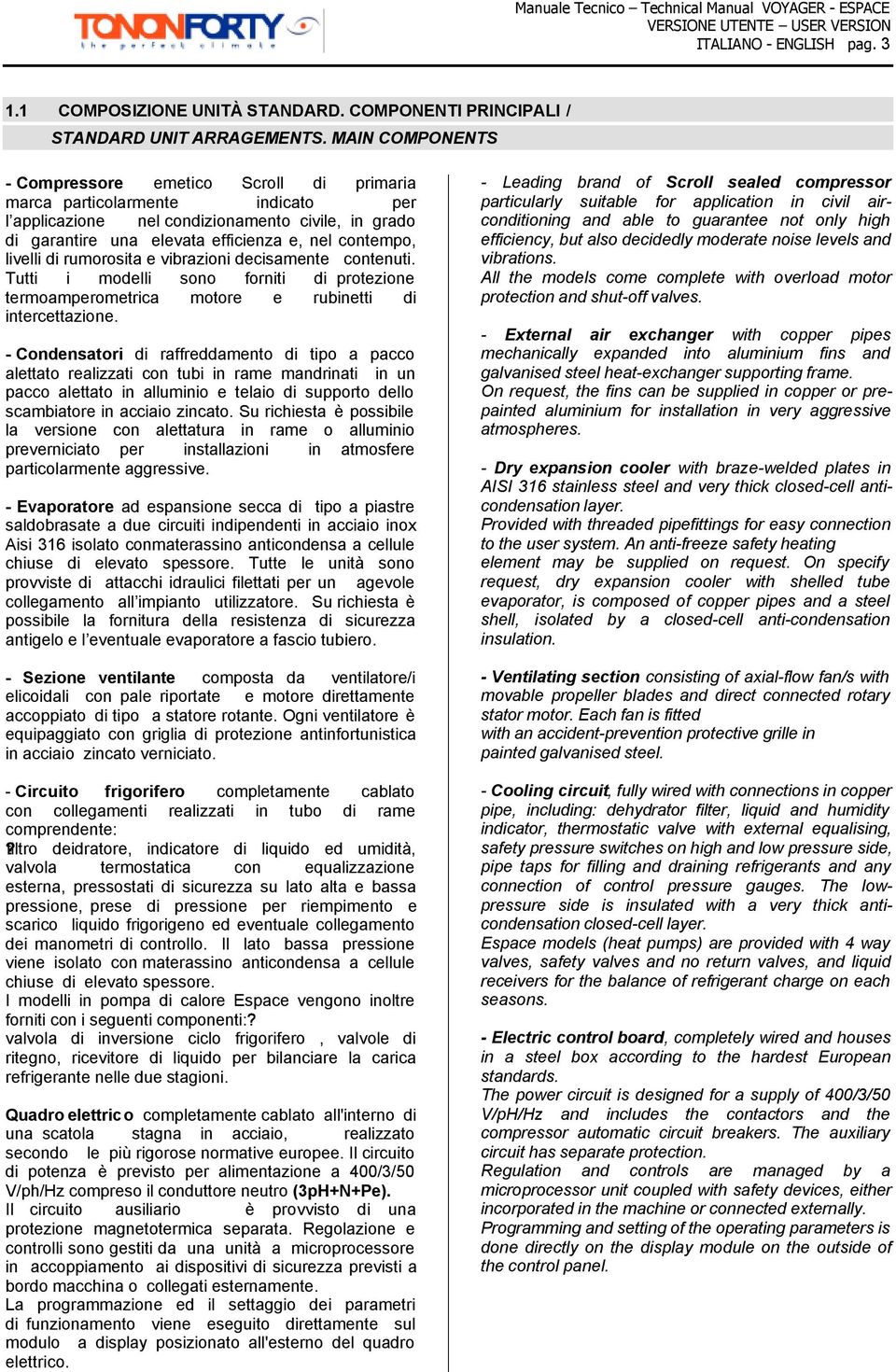 livelli di rumorosita e vibrazioni decisamente contenuti. Tutti i modelli sono forniti di protezione termoamperometrica motore e rubinetti di intercettazione.